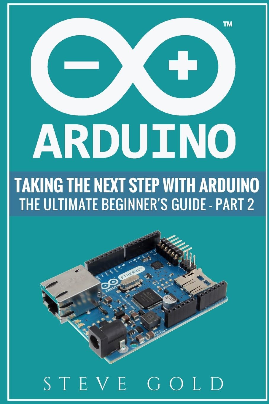 Arduino: Taking The Next Step With Arduino: The Ultimate Beginner’s Guide - Part 2 (Arduino 101, Arduino sketches, Complete beginners guide, ... c++, Ruby, html, php, Programming Robots)