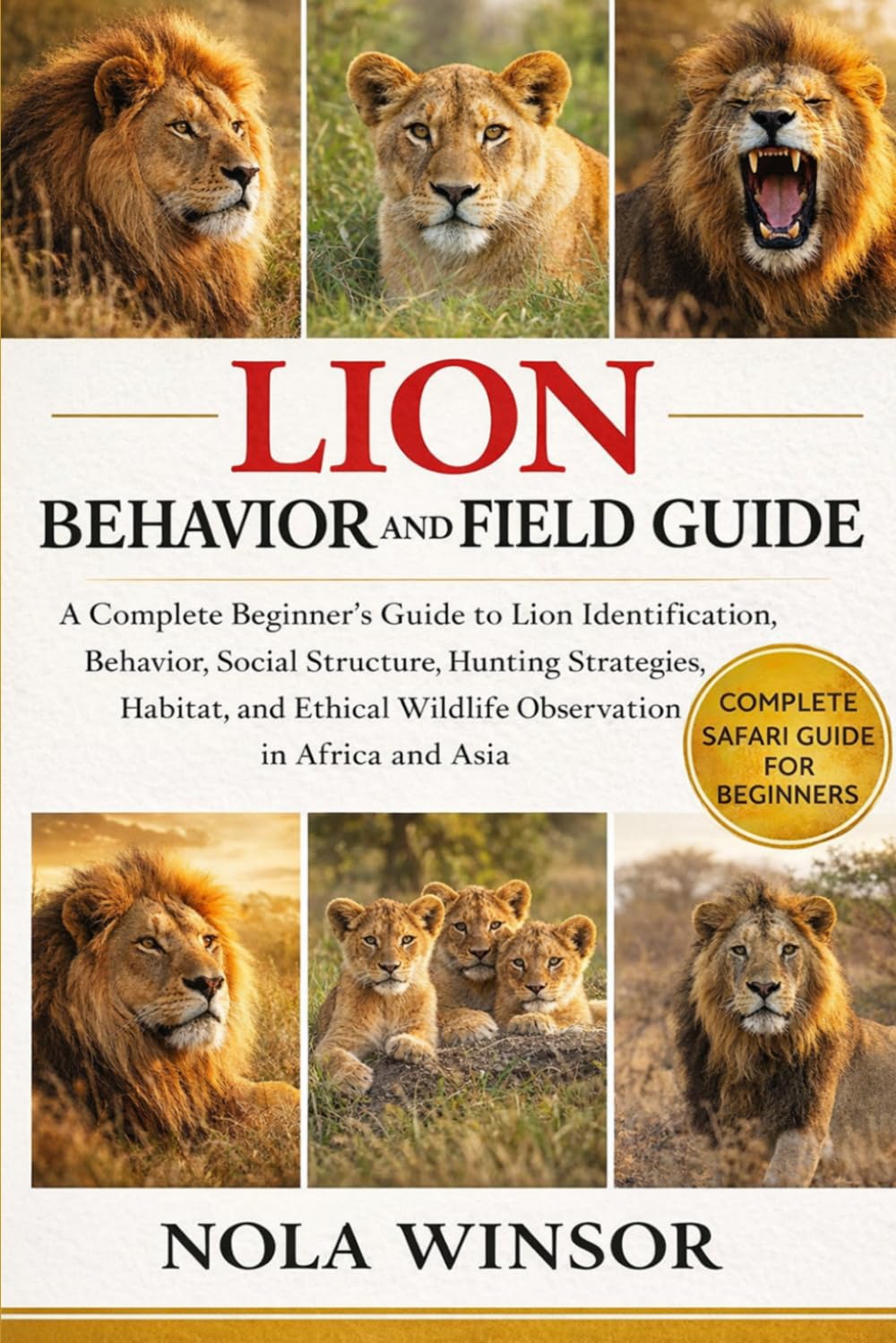 LION BEHAVIOR AND FIELD GUIDE: A Complete Beginner’s Guide to Lion Identification, Behavior, Social Structure, Hunting Strategies, Habitat, and Ethical Wildlife Observation in Africa and Asia
