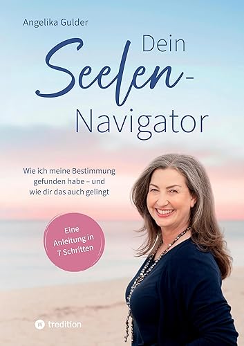 Dein Seelen-Navigator | Wie ich meine Bestimmung gefunden habe – und wie dir das auch gelingt | Bedienungsanleitung für die Seele: Eine Anleitung in 7 ... Abbildungen und vielen praktischen Übungen
