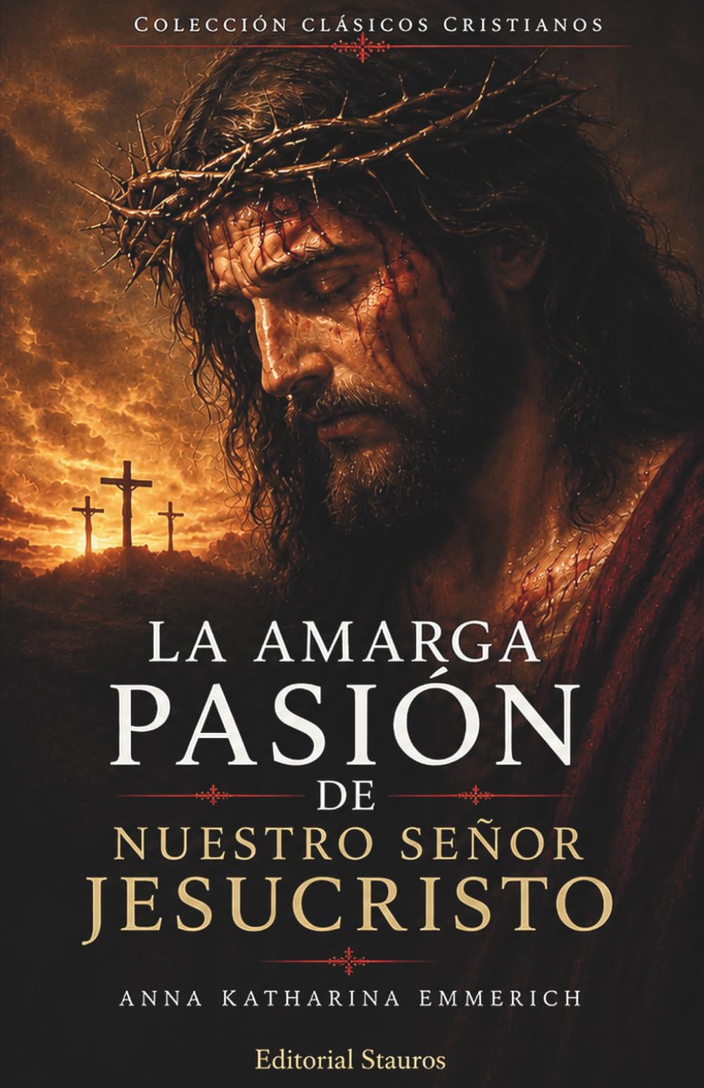 La amarga Pasión de Nuestro Señor Jesucristo: Según las contemplaciones de la beata Anna Katharina Emmerich