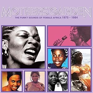 Mothers' Garden The Funky Sounds Of Female Africa 1975 - 1984