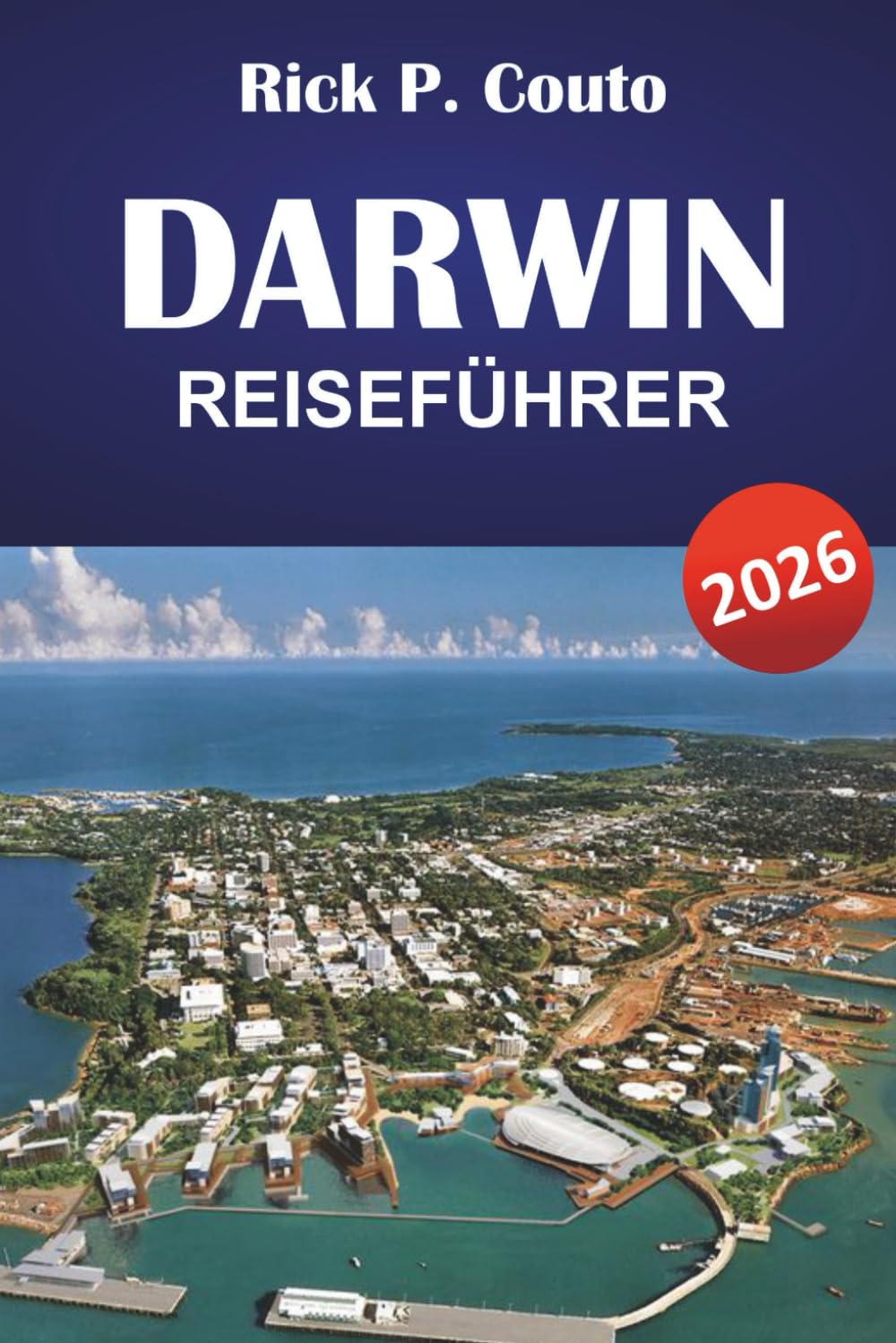 DARWIN REISEFÜHRER 2026: Top-Attraktionen, lokale Kultur, Küche und praktische Tipps zur Erkundung des Northern Territory Australiens