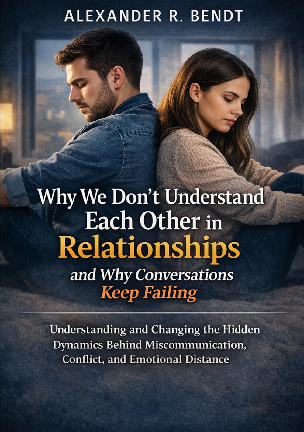 Why We Don’t Understand Each Other in Relationships and Why Conversations Keep Failing: Understanding and Changing the Hidden Dynamics Behind ... (Relationships, Self-Worth & Inner Patterns)