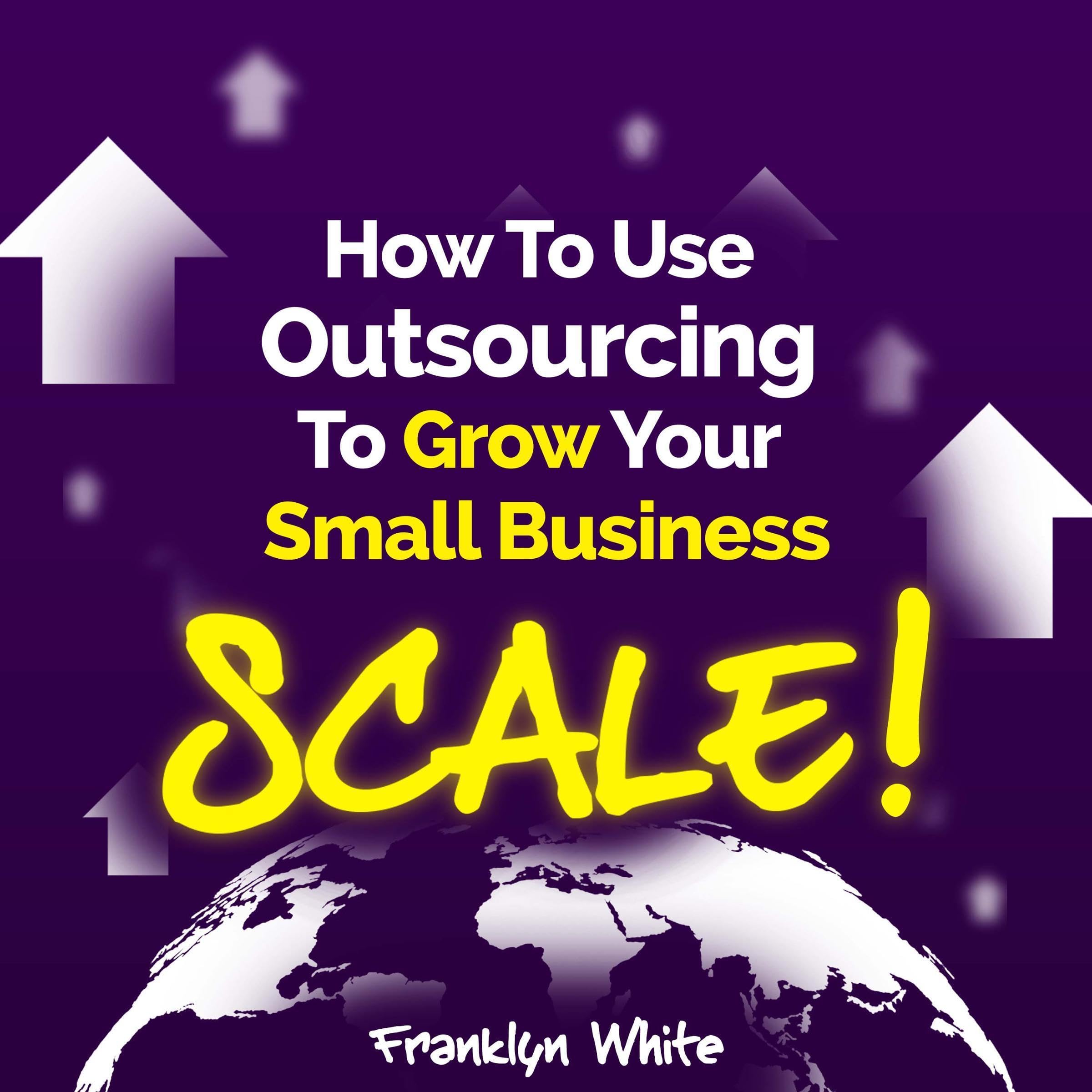 Cover art for How to Use Outsourcing to Grow Your Small Business: Scale!