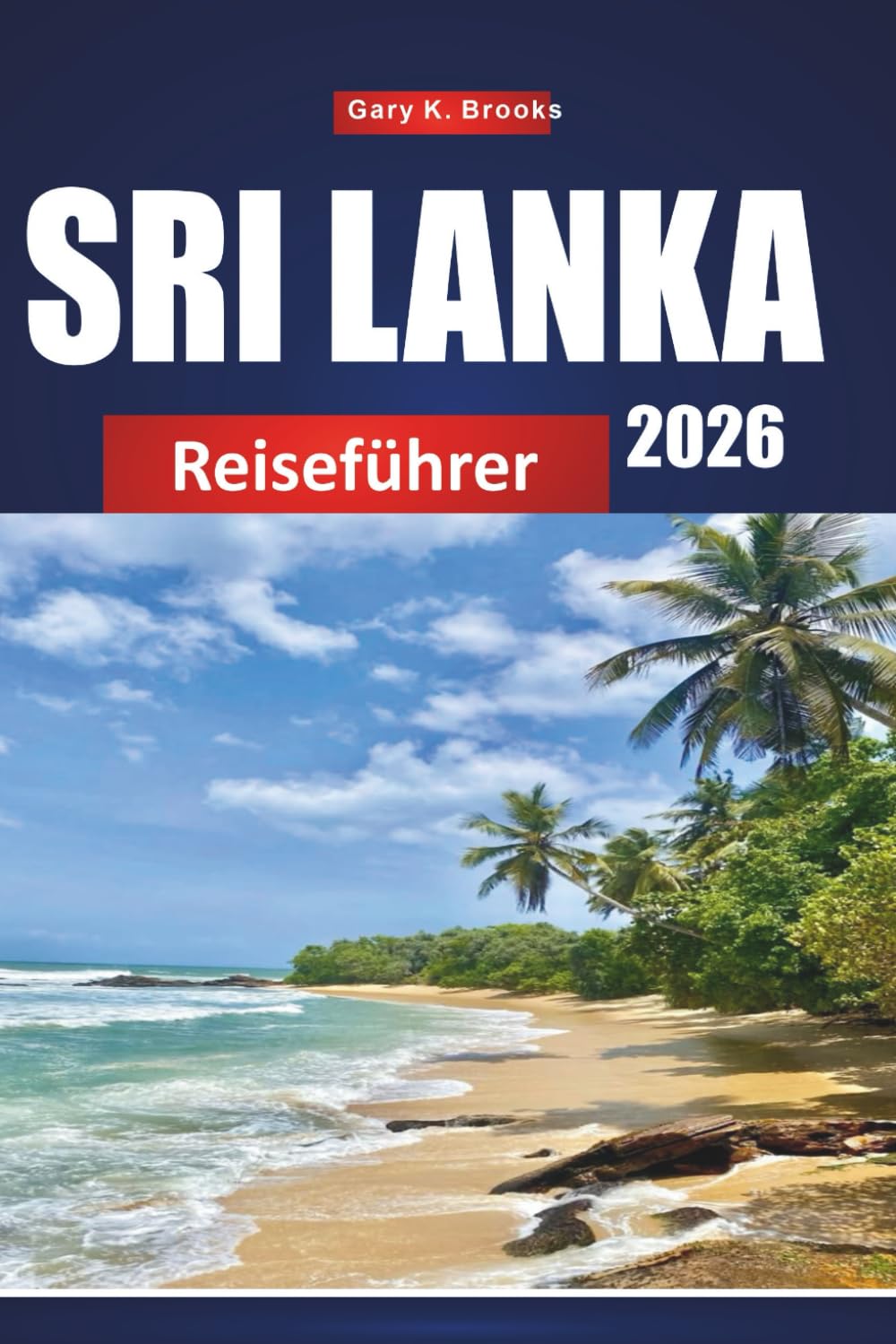 SRI LANKA REISEFÜHRER 2026: Top-Reiseziele, lokale Tipps, versteckte Schätze, kulturelle Highlights und preisgünstige Reiserouten für Erst- und Wiederholungsbesucher