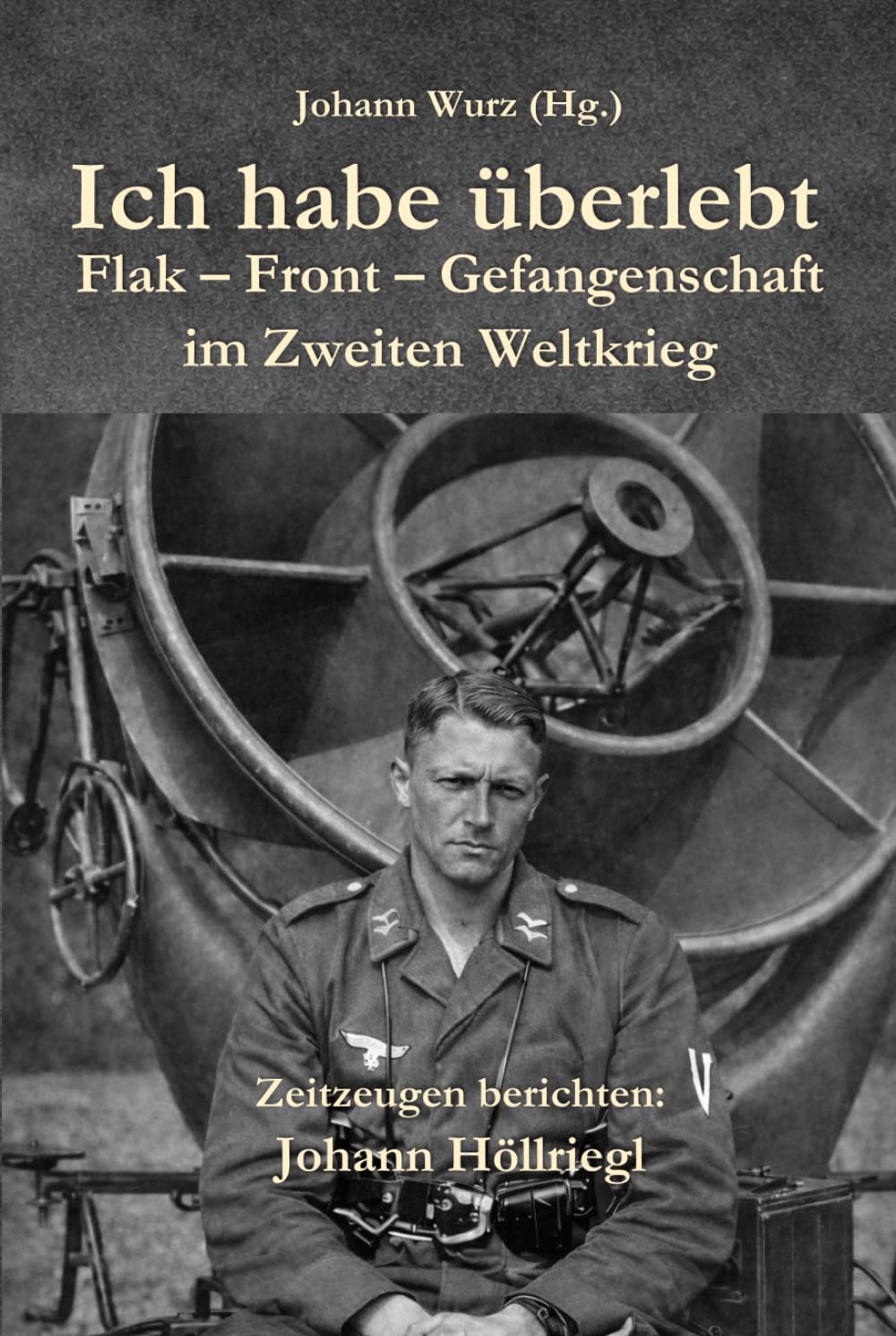 Ich habe überlebt: Flak - Front - Gefangenschaft im Zweiten Weltkrieg