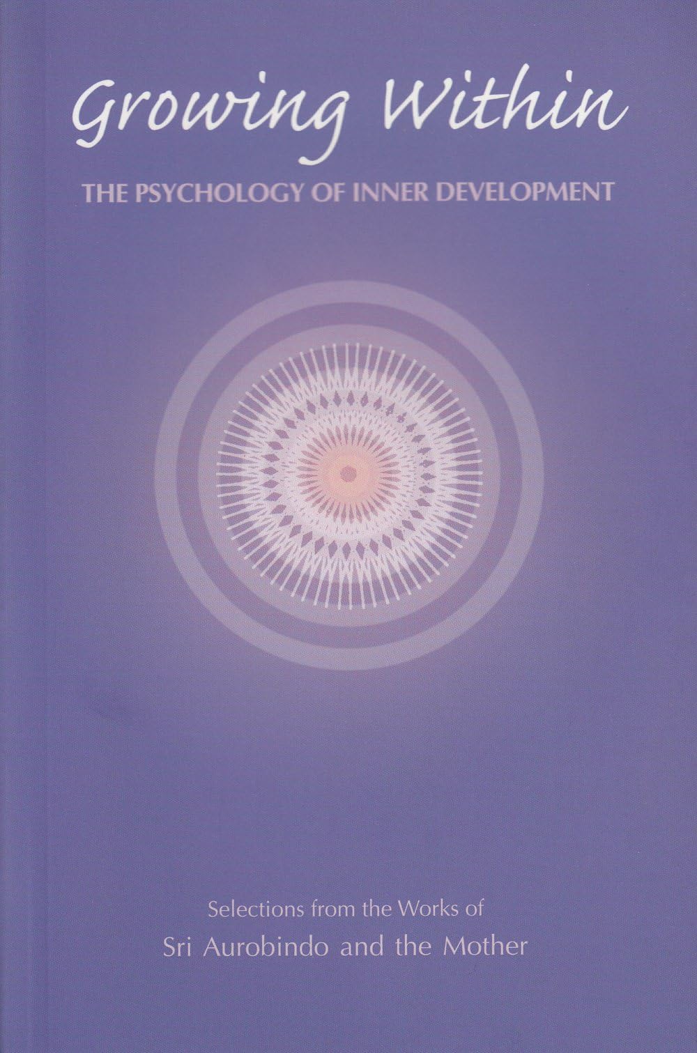 Sri Aurobindo Ashram Publications Department Growing within: Psychology of Inner Development - Selections from the Works of and the Mother