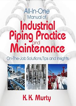 All in One Manual of Industrial Piping Practice and Maintenance On the Job Solutions, Tips and Insights