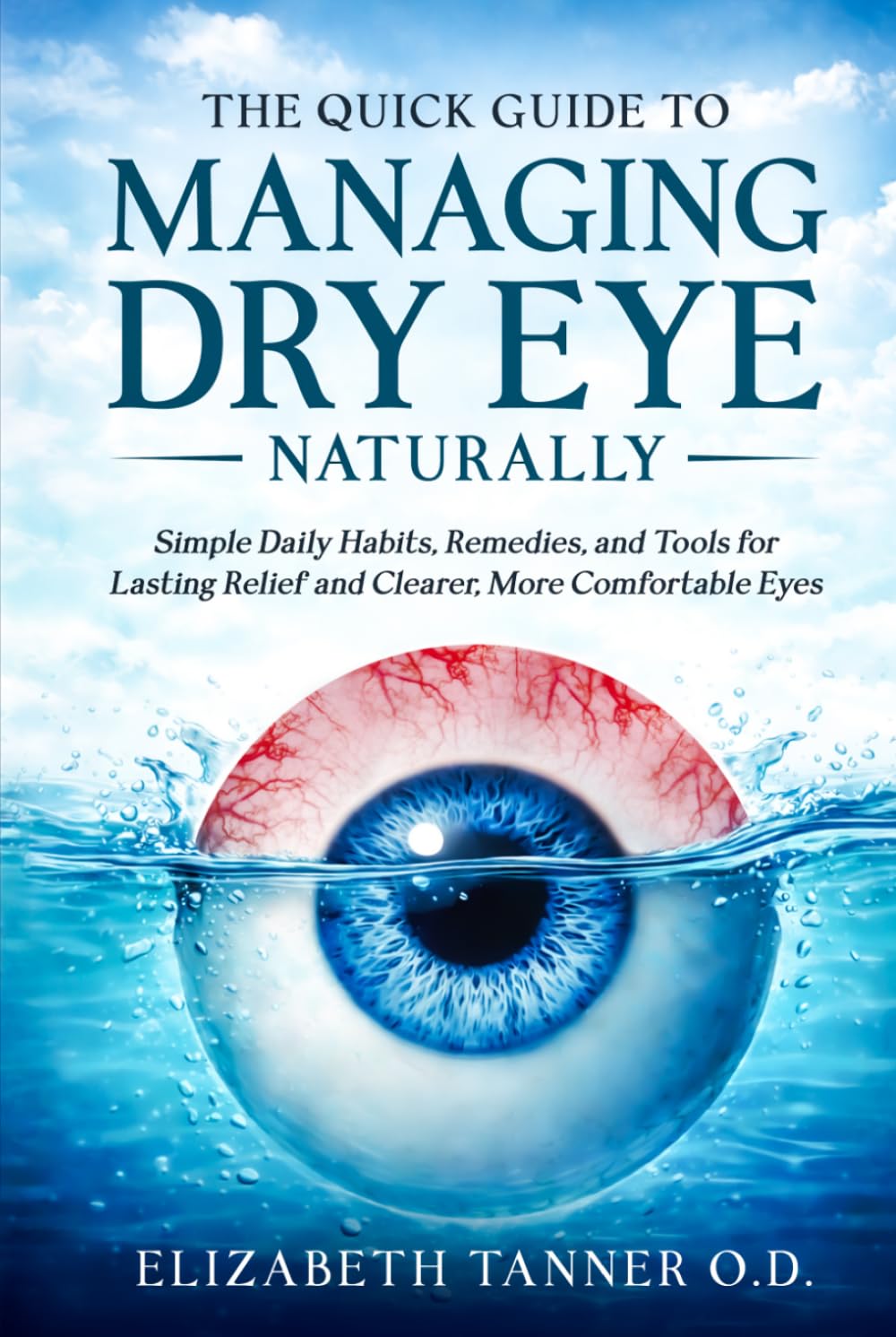 The Quick Guide to Managing Dry Eye Naturally: Simple Daily Habits, Remedies, and Tools for Lasting Relief and Clearer, More Comfortable Eyes