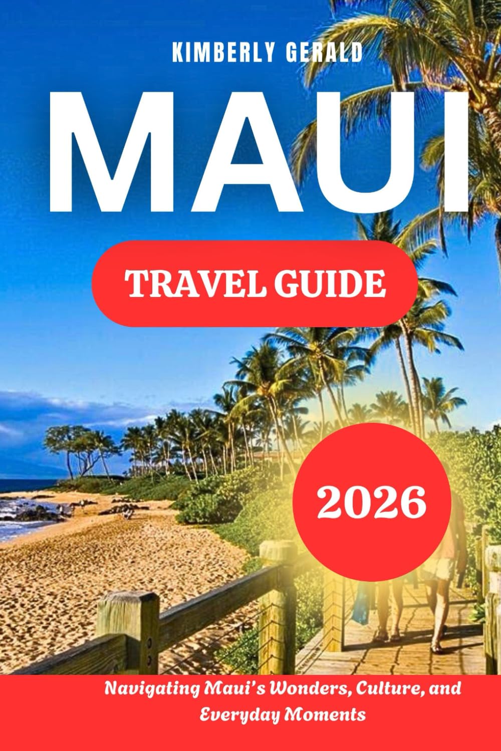 MAUI TRAVEL GUIDE 2026: Navigating Maui’s Wonders, Culture, and Everyday Moments