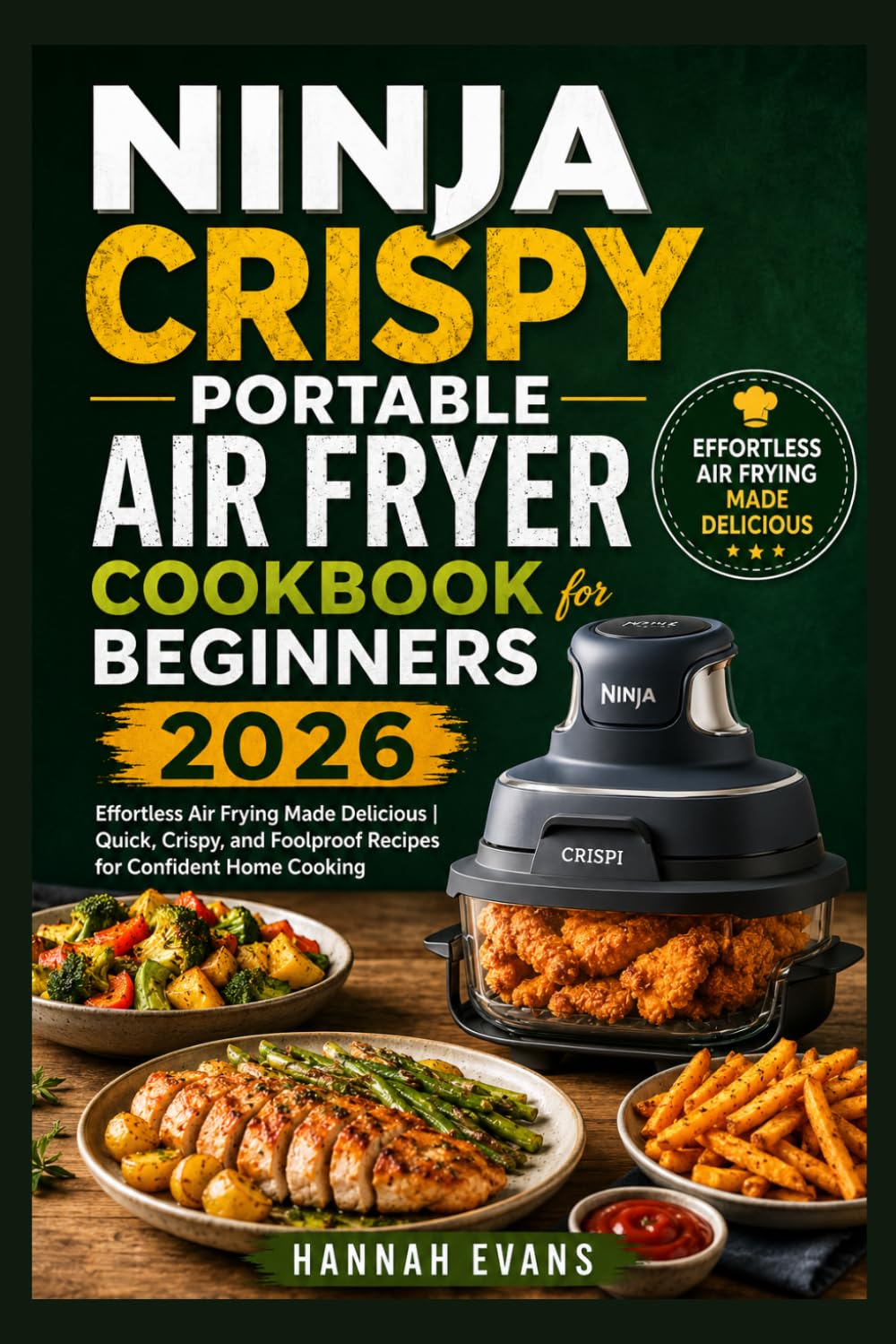 Ninja Crispy Portable Air Fryer Cookbook for Beginners 2026: Effortless Air Frying Made Delicious | Quick, Crispy, and Foolproof Recipes for Confident Home Cooking