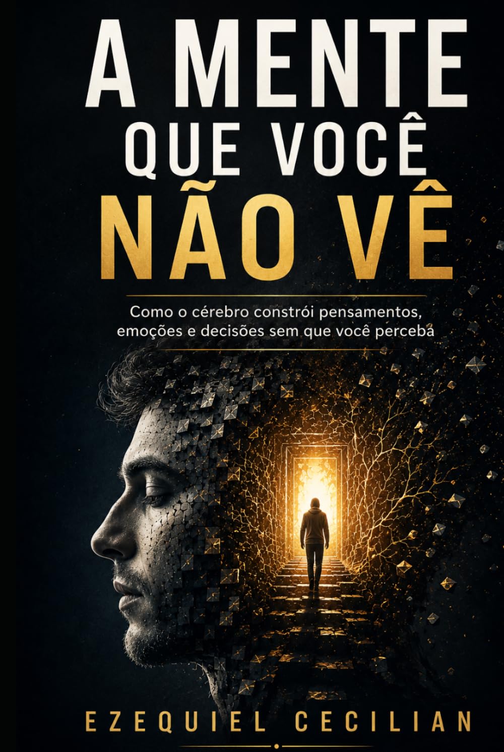 A MENTE QUE VOCÊ NÃO VÊ: Como o cérebro constrói pensamentos, emoções e decisões sem que você perceba
