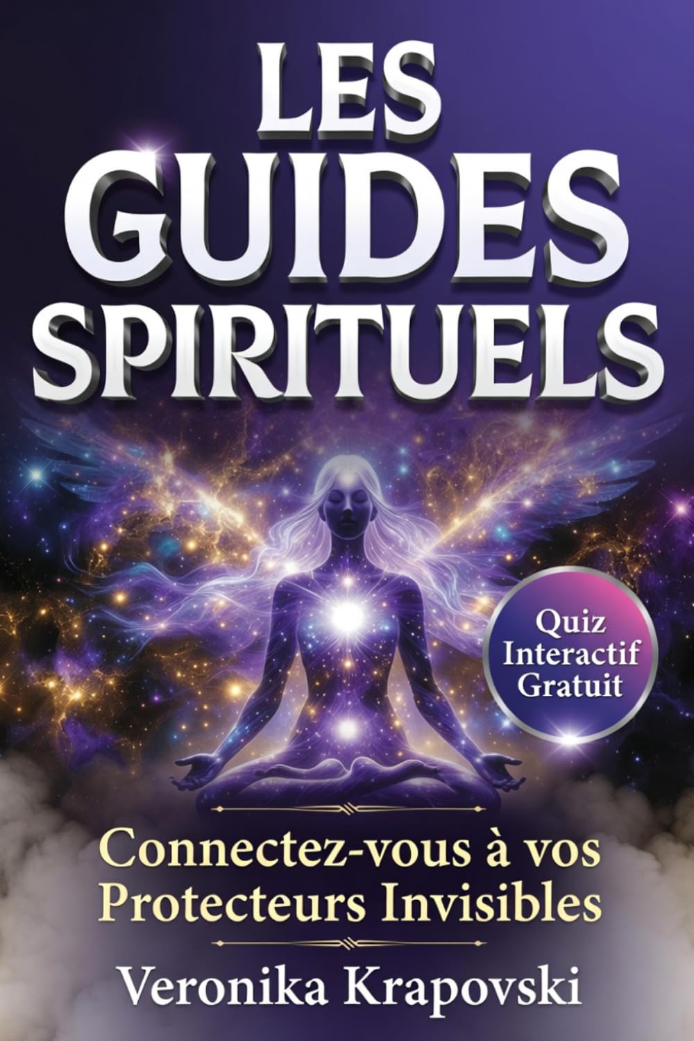 LES GUIDES SPRITITUELS Connectez vous à vos Protecteurs Invisibles: Anges Gardiens, Guides de Lumière et Êtres Bienveillants qui Veillent sur Vous