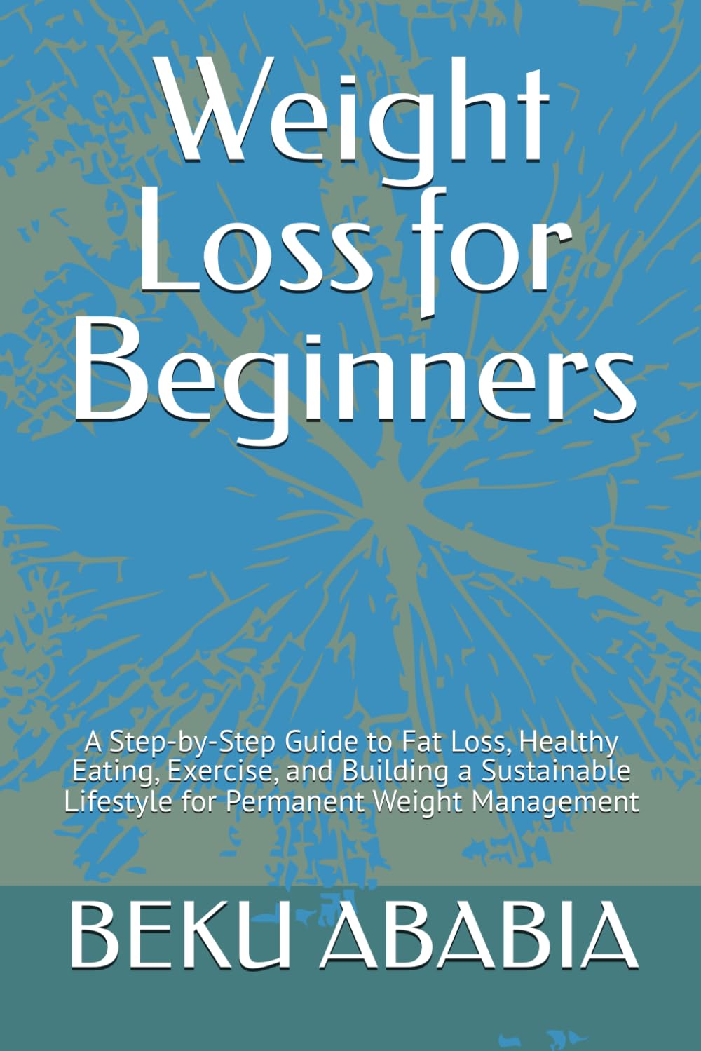 Weight Loss for Beginners: A Step-by-Step Guide to Fat Loss, Healthy Eating, Exercise, and Building a Sustainable Lifestyle for Permanent Weight Management