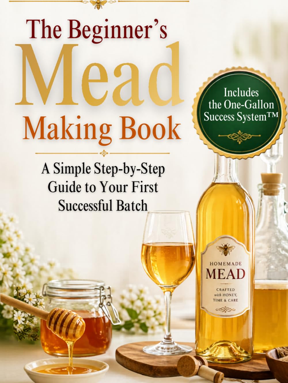 The Beginner’s Mead Making Book: A Simple Step-by-Step Guide to Your First Successful Batch, Avoid Common Mistakes, Choose the Right Ingredients, and Make Great-Tasting Mead with Confidence