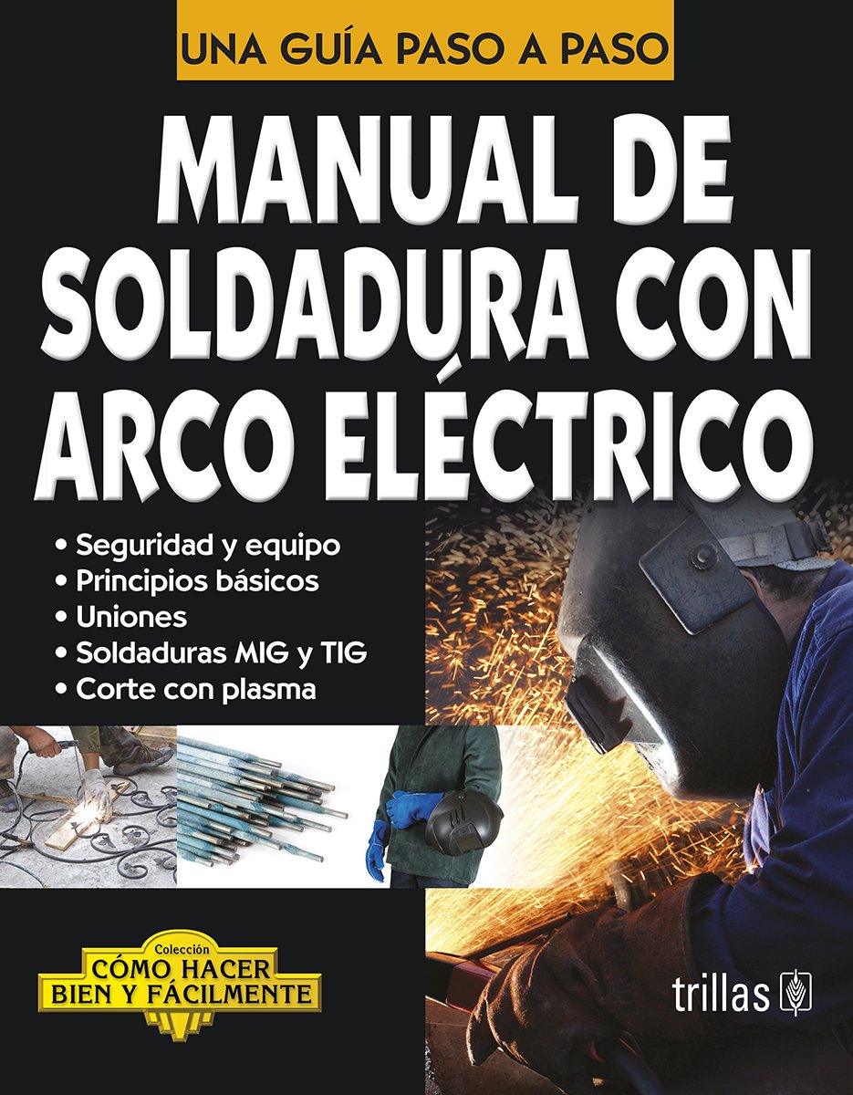 Manual de soldadura con arco electrico / Manual of Electric Arc Welding: Una Guia Paso a Paso / a Step by Step Guide (Como hacer bien y facilmente / How to Do It Right and Easy) (Spanish Edition)