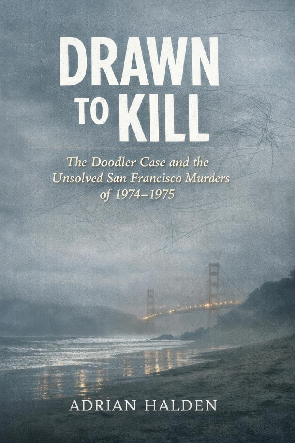 Drawn to Kill: The Doodler Case and the Unsolved San Francisco Murders of 1974–1975