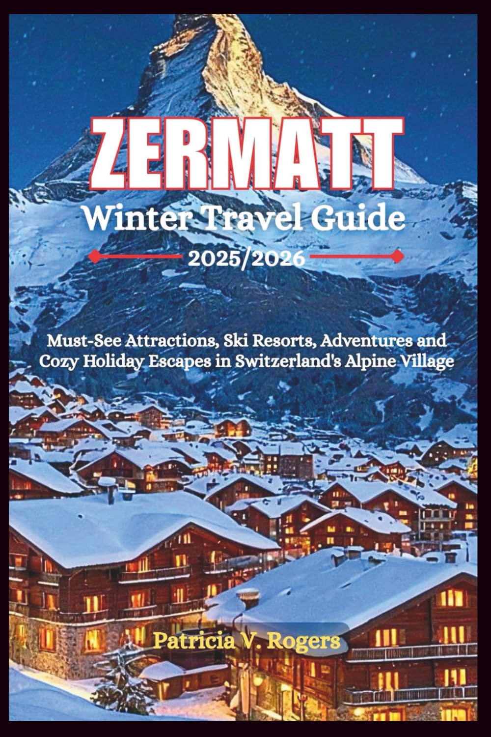 Zermatt Winter Travel Guide 2025/2026: Must-See Attractions, Ski Resorts, Adventures and Cozy Holiday Escapes in Switzerland’s Alpine Village