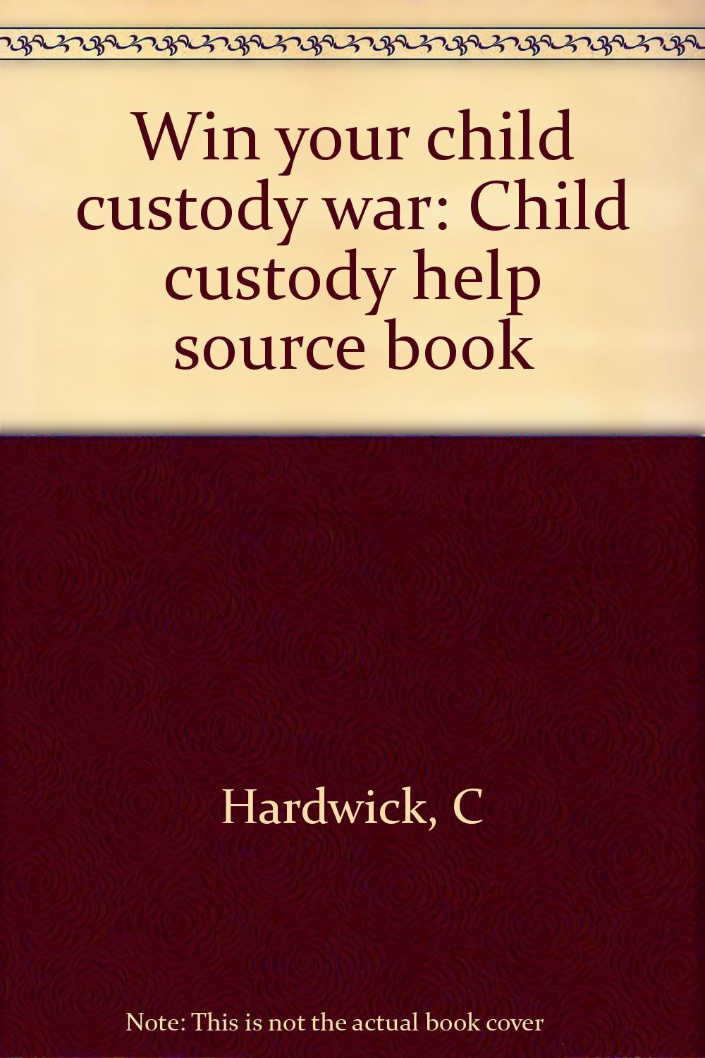 Win your child custody war Child custody help source book Hardwick, C
