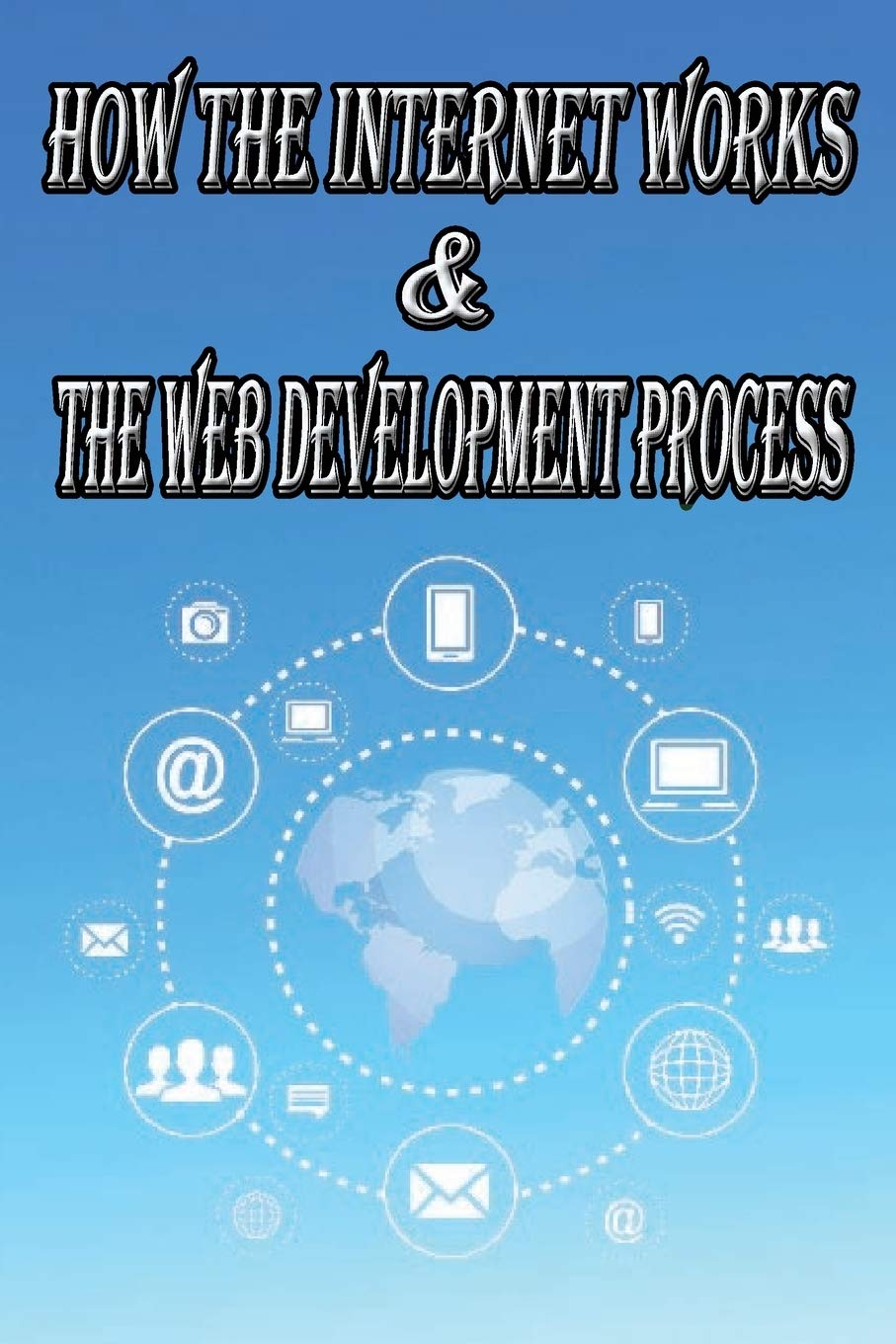 How the Internet Works & the Web Development Process: This book for Web Enthusiasts interested in Learning how the Internet Works, Students interested ... such as HTTP, HTTPS, TCP/IP, SMTP, IMAP