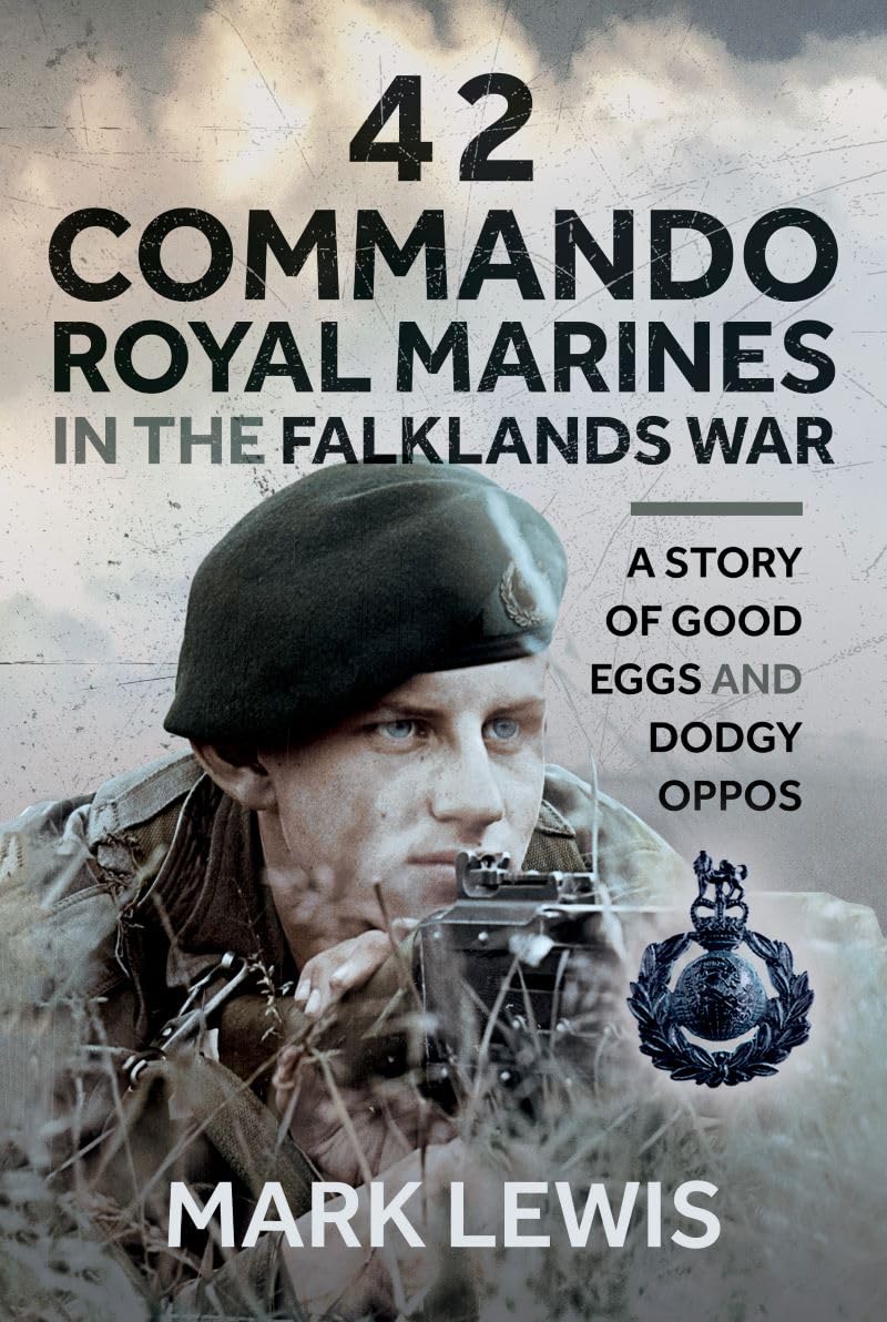 42 Commando Royal Marines in The Falklands War: A Story of Good Eggs and Dodgy Oppos