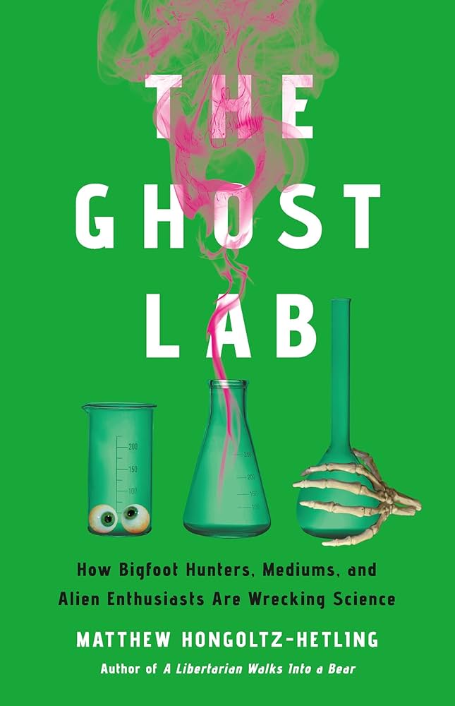 The Ghost Lab: How Bigfoot Hunters, Mediums, and Alien Enthusiasts
