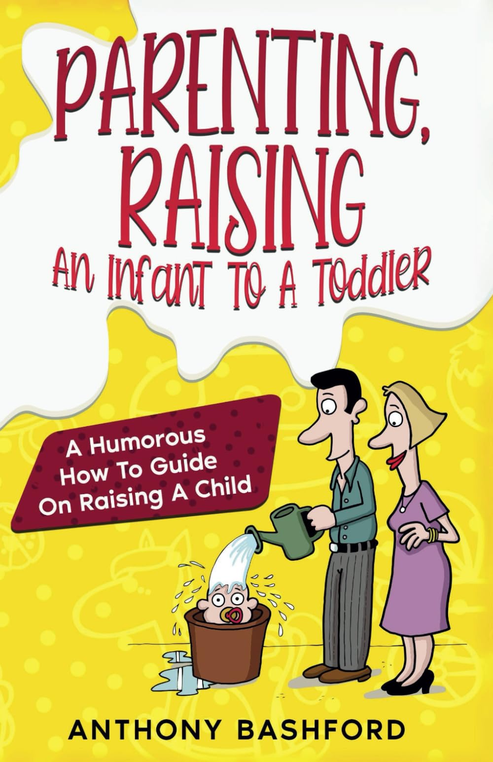 Parenting, Raising An Infant To A Toddler: A Humorous How To Guide On Raising A Child