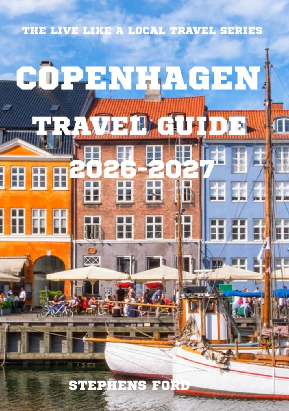 COPENHAGEN TRAVEL GUIDE 2026-2027: Discover Local Neighborhoods, Scandinavian Culture, Hidden Gems, and Everyday Experiences (THE LIVE LIKE A LOCAL TRAVEL SERIES)