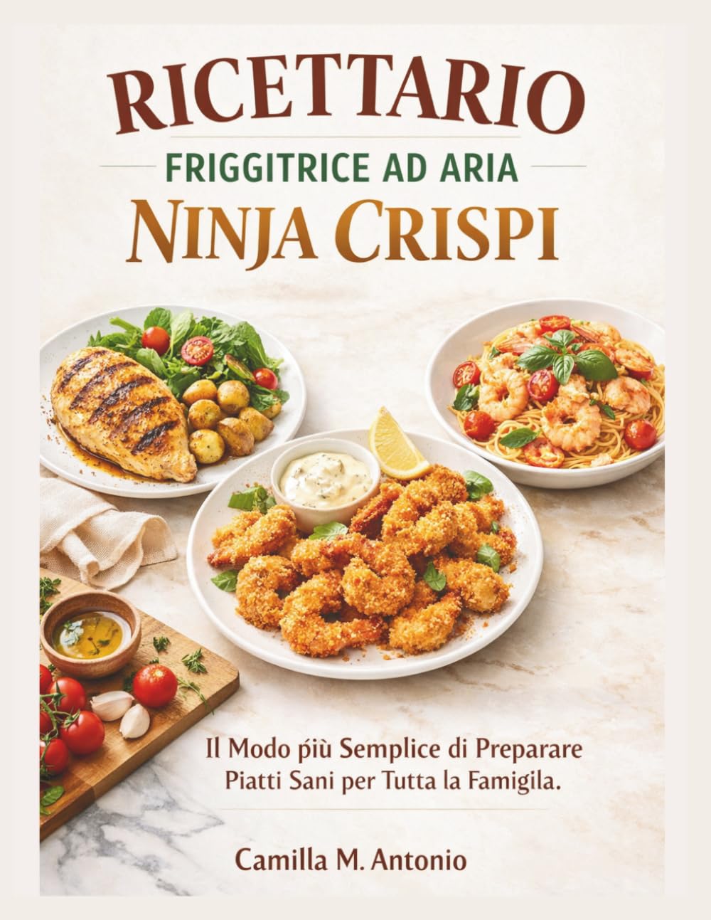 Ricettario Friggitrice Ad Aria Ninja Crispi: Il Modo piu Semplice di Preparare Piatti Sani per Tutta la Famiglia.