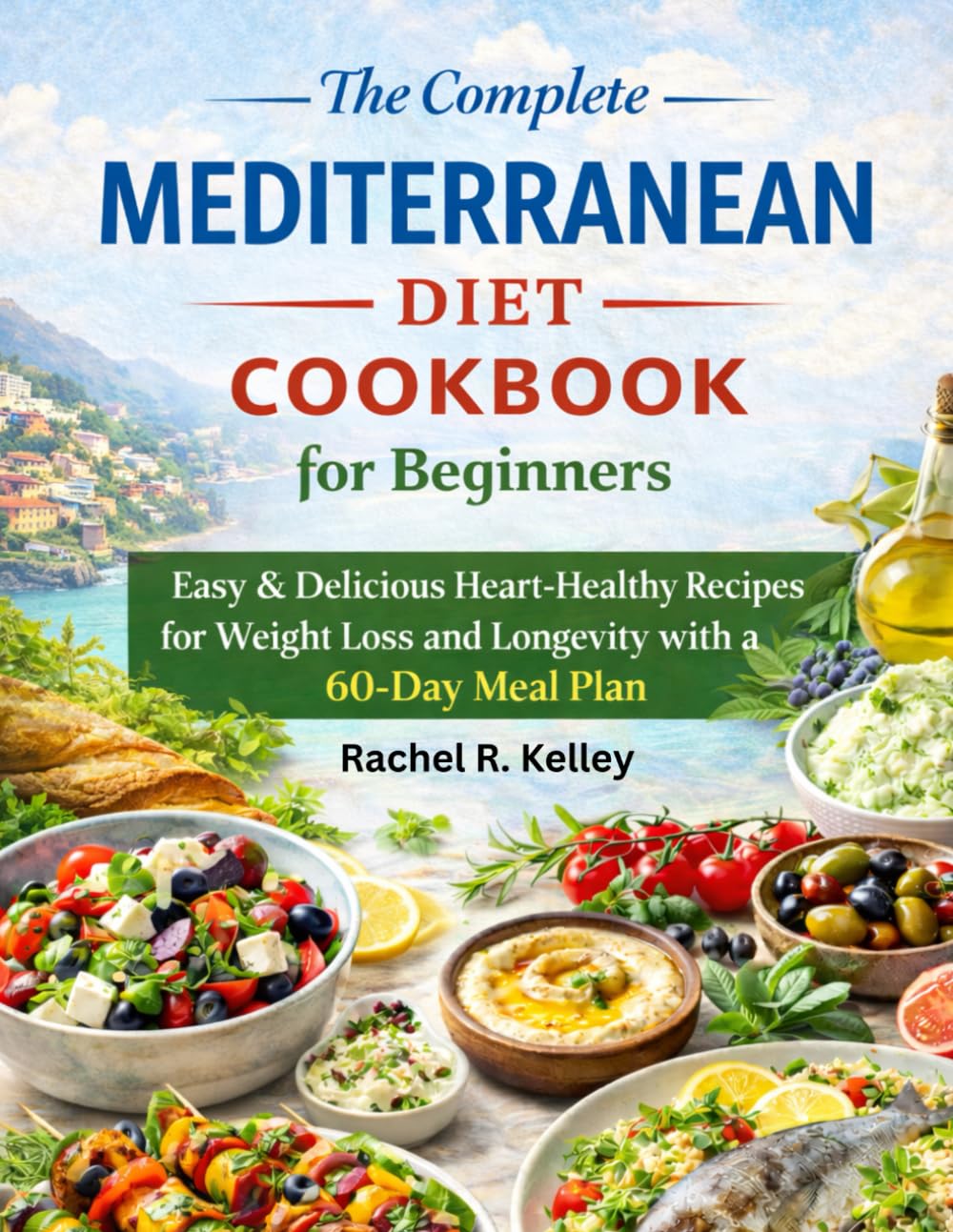 The Complete Mediterranean Diet Cookbook for Beginners: Easy & Delicious Heart-Healthy Recipes for Weight Loss and Longevity with a 60-Day Meal Plan
