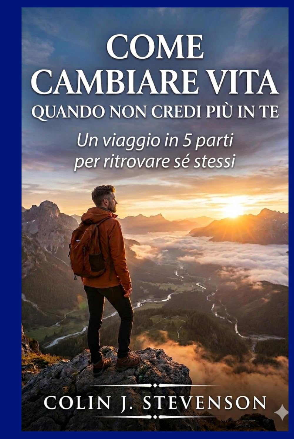 Come cambiare vita quando non credi più in te: Pensieri ed Esercizi Pratici per Raggiungere la Tua Versione Migliore