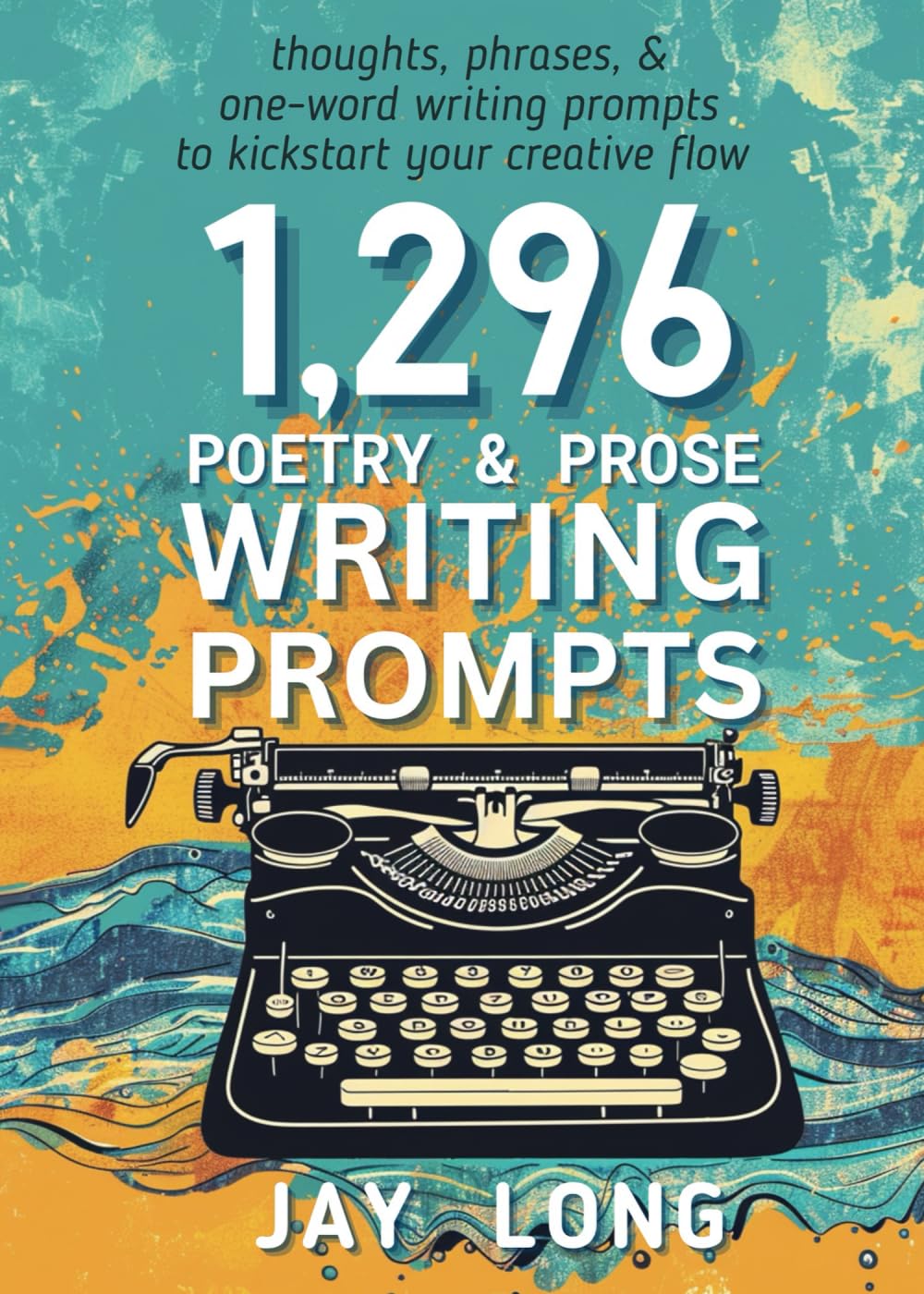 1,296 Poetry & Prose Writing Prompts: a Creative Kickstart for your writing game