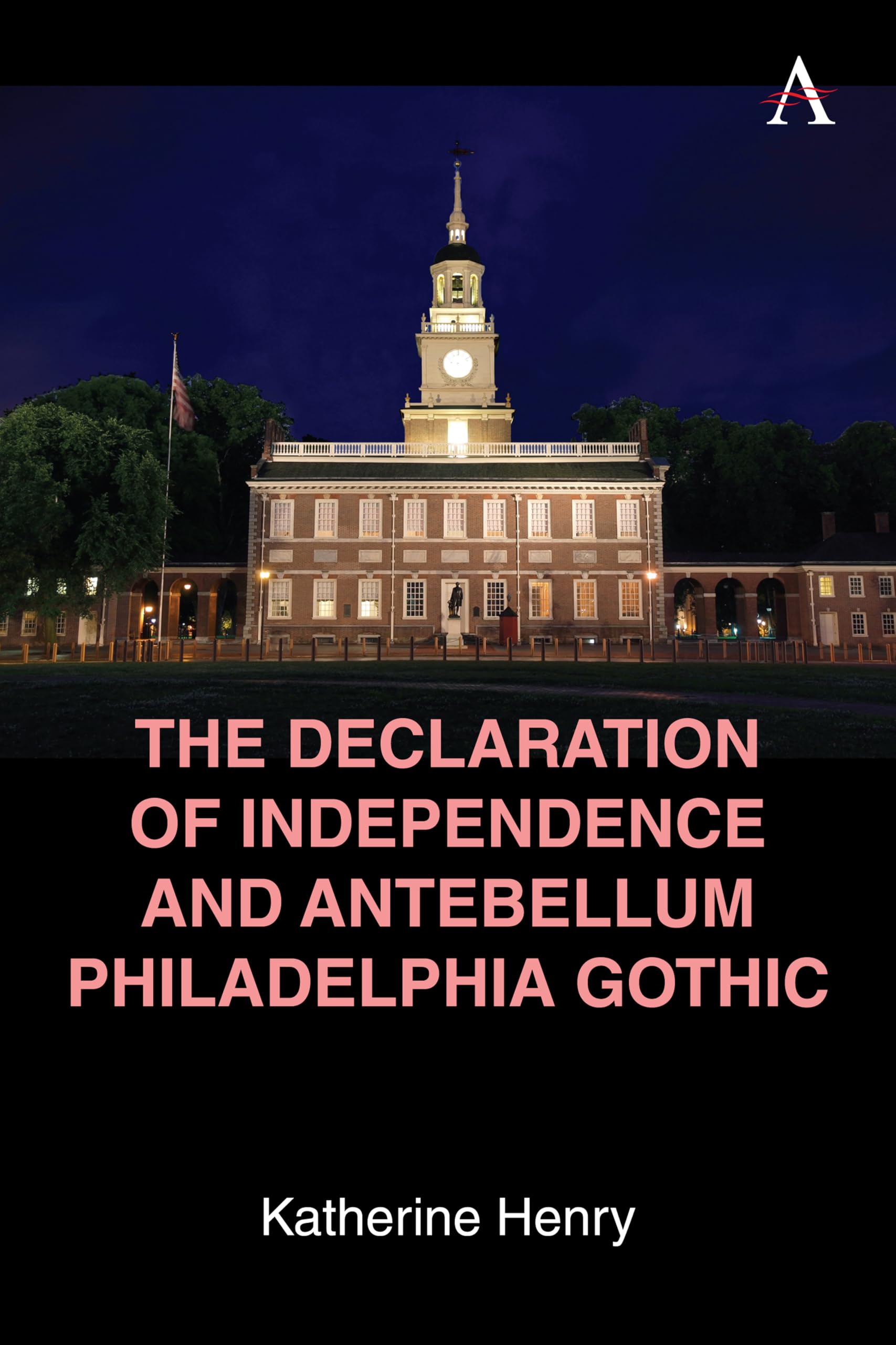 The Declaration of Independence and Antebellum Philadelphia Gothic (Anthem Studies in Gothic Literature, 1)