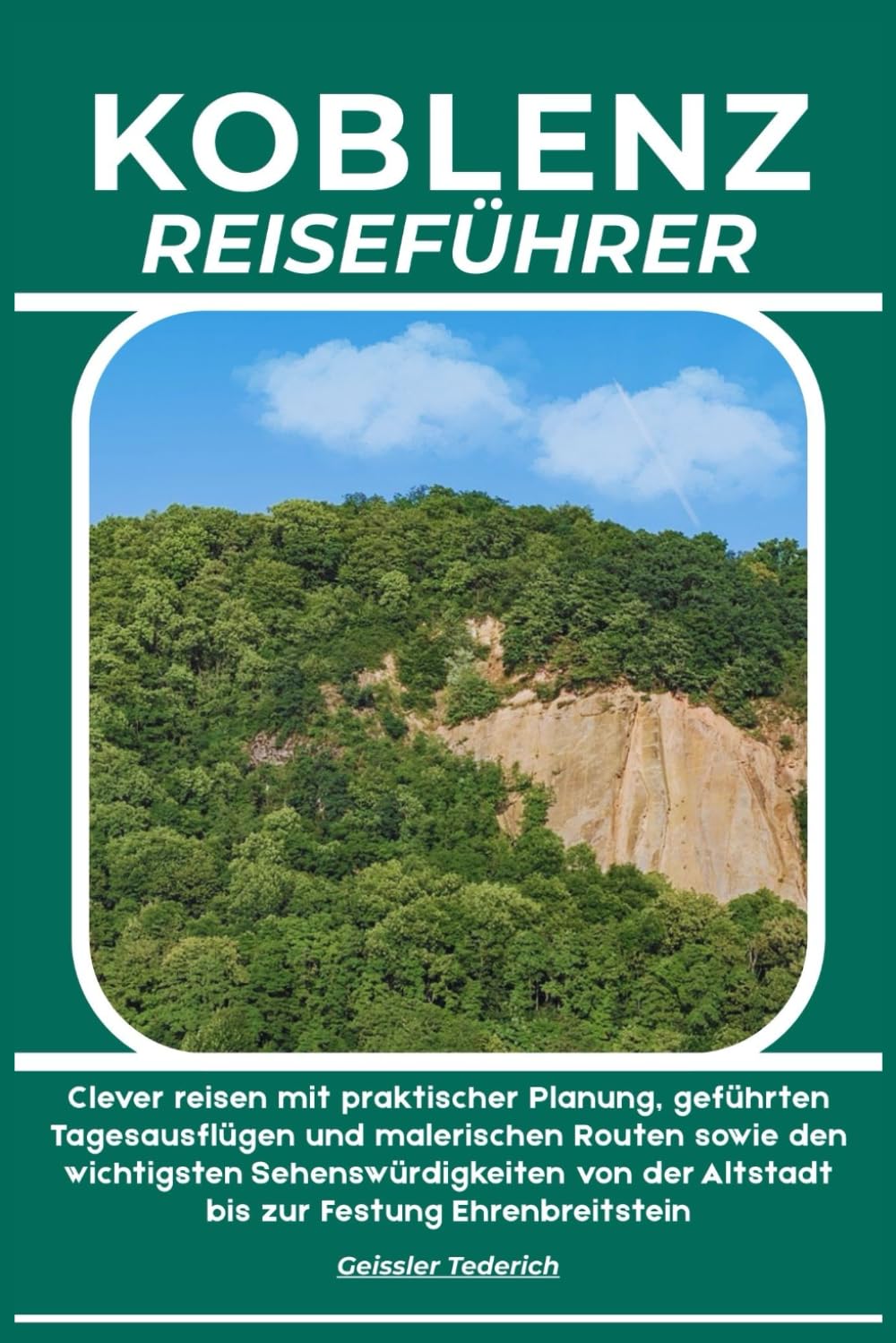 KOBLENZ REISEFÜHRER: Clever reisen mit praktischer Planung, geführten Tagesausflügen und malerischen Routen sowie den wichtigsten Sehenswürdigkeiten von der Altstadt bis zur Festung Ehrenbreitstein