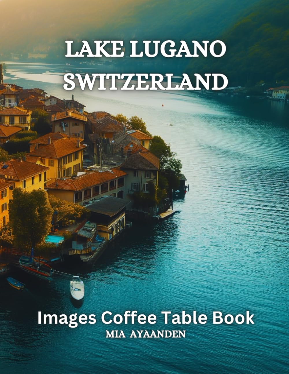 Lake Lugano Switzerland Images Coffee Table Book for All : Beautiful Pictures Tour Generated By AI for Relaxing & Meditation, for Landscapes Lovers, & ... Boundaries of Traditional Artistic Creation.