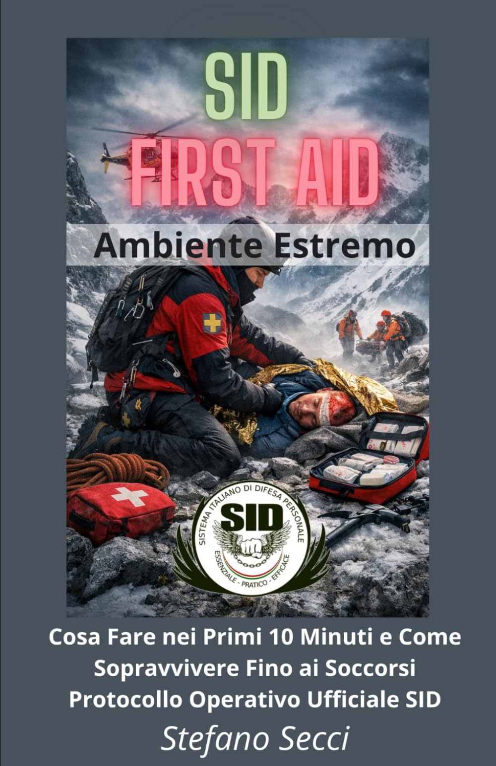 SID FIRST AID Ambiente Estremo: Cosa Fare nei Primi 10 Minuti e Come Sopravvivere Fino ai Soccorsi Protocollo Operativo Ufficiale SID (Sopravvivenza Survival e Trekking)