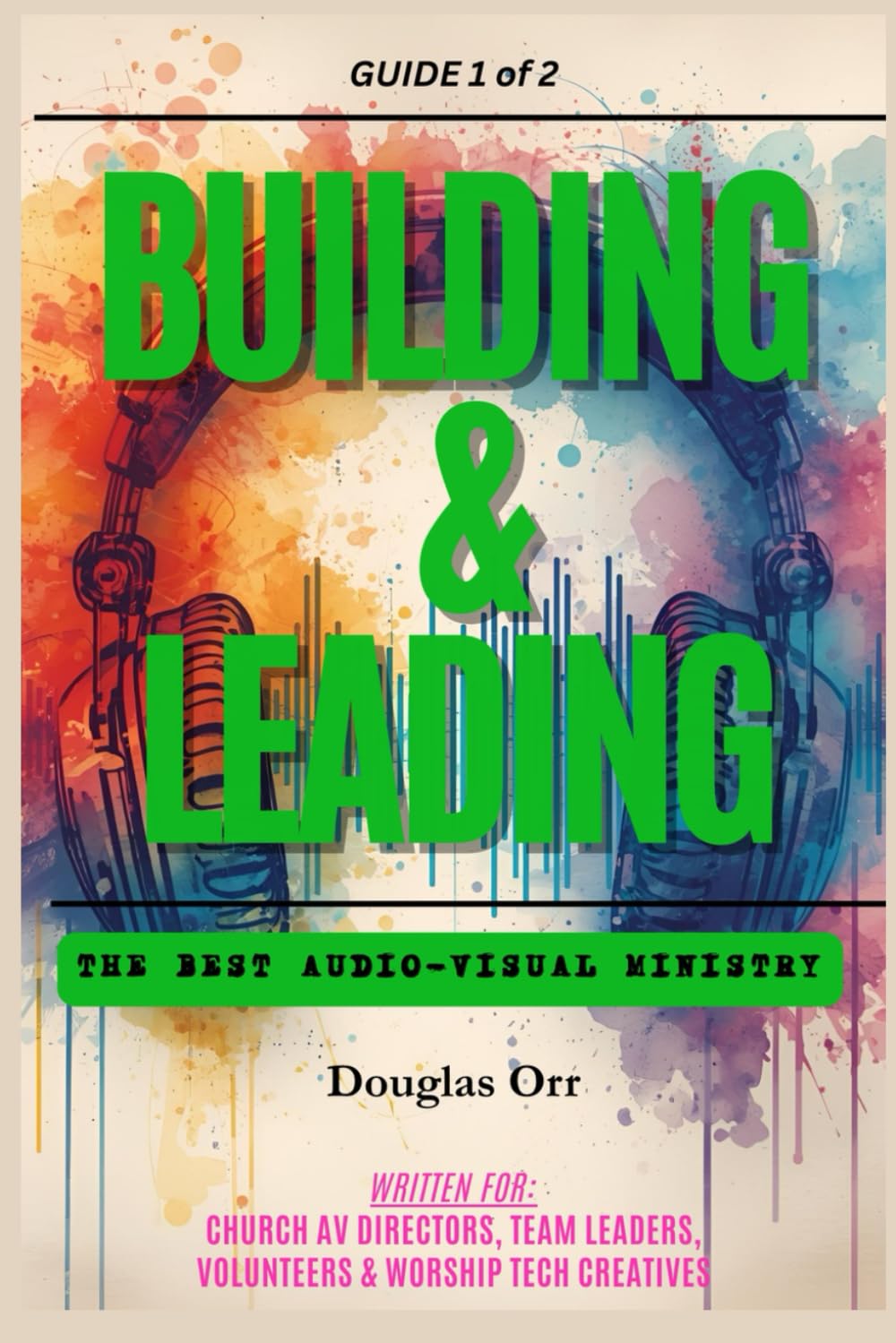 Building & Leading An Effective Audio-Visual Ministry: Strengthen & Improve Their Audio-Visual Ministry: 1