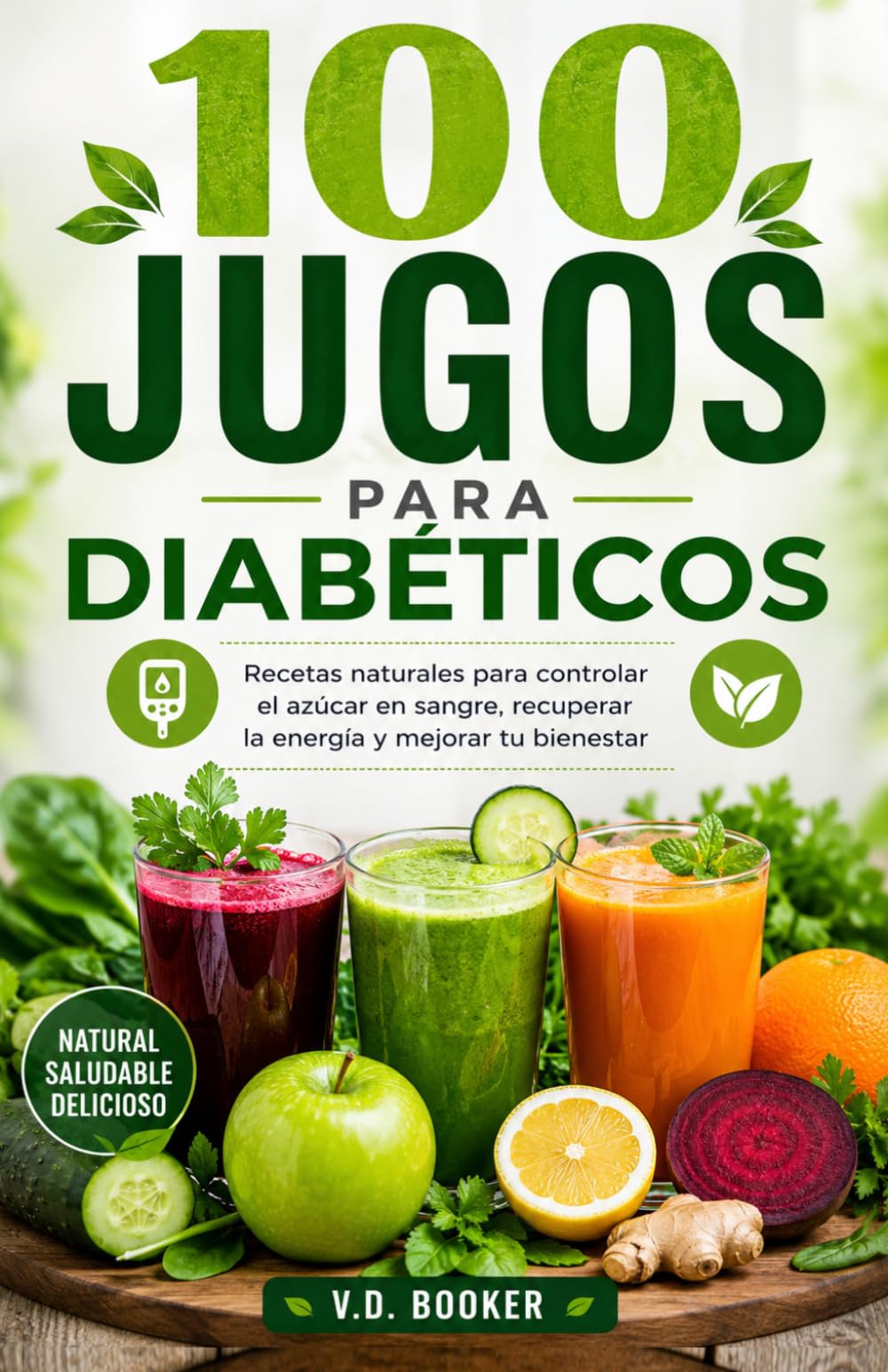 100 Jugos para Diabéticos: Recetas naturales para controlar el azúcar en sangre, recuperar la energía y mejorar tu bienestar