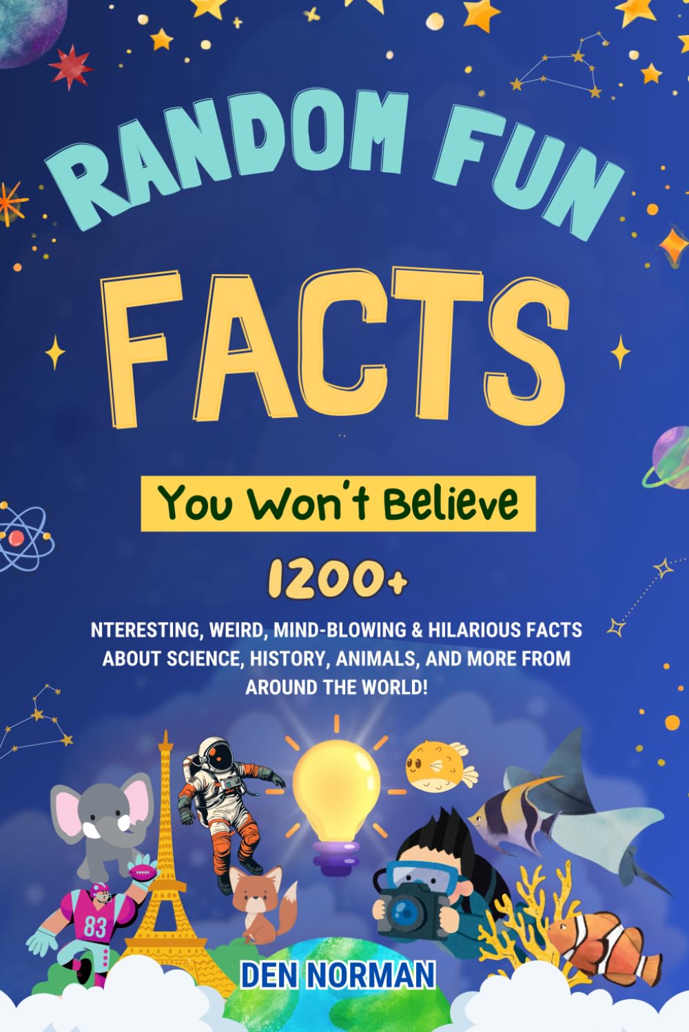 Random Fun Facts You Won’t Believe: 1200+ Interesting, Weird, Mind-Blowing & Hilarious Facts About Science, History, Animals, and More from Around the World!