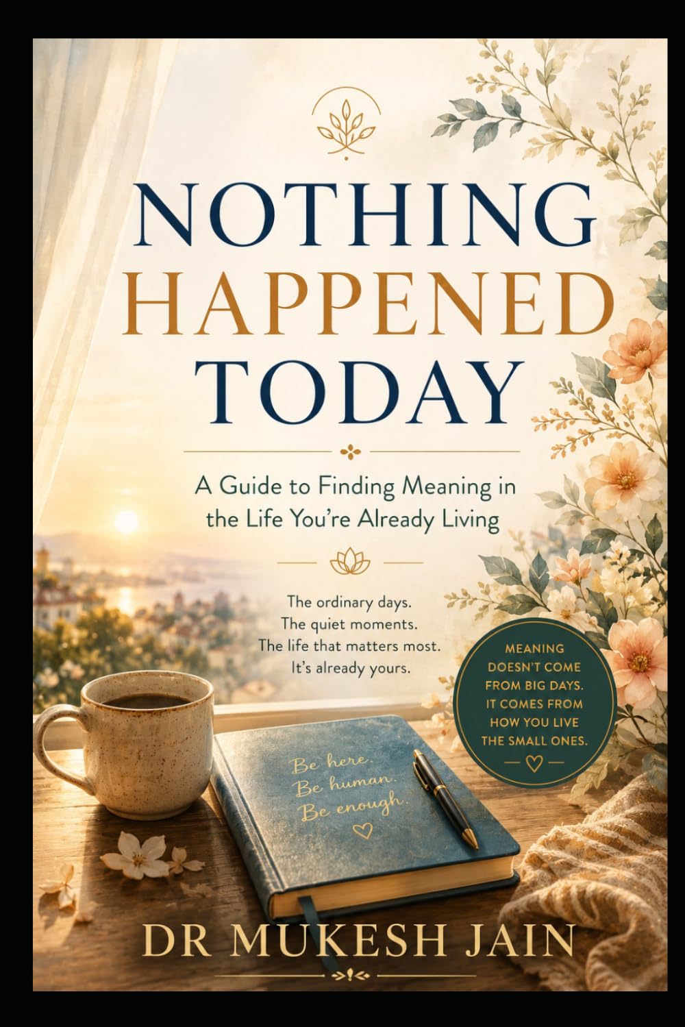 NOTHING HAPPENED TODAY: A Guide to Finding Meaning in the Life You're Already Living