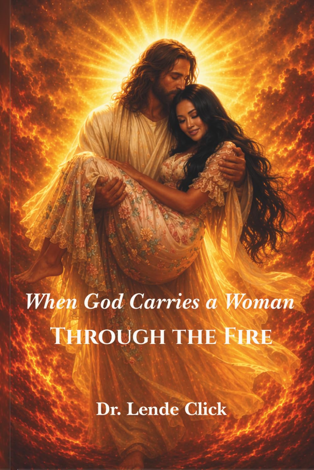 When God Carries a Woman Through the Fire: Finding God’s Strength in Seasons of Pain, Battle, and Becoming