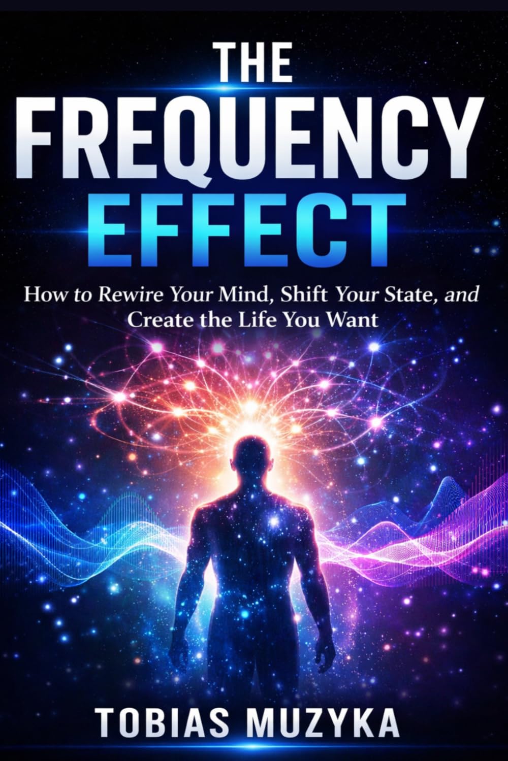 THE FREQUENCY EFFECT: How to Rewire Your Mind, Shift Your State, and Create the Life You Want