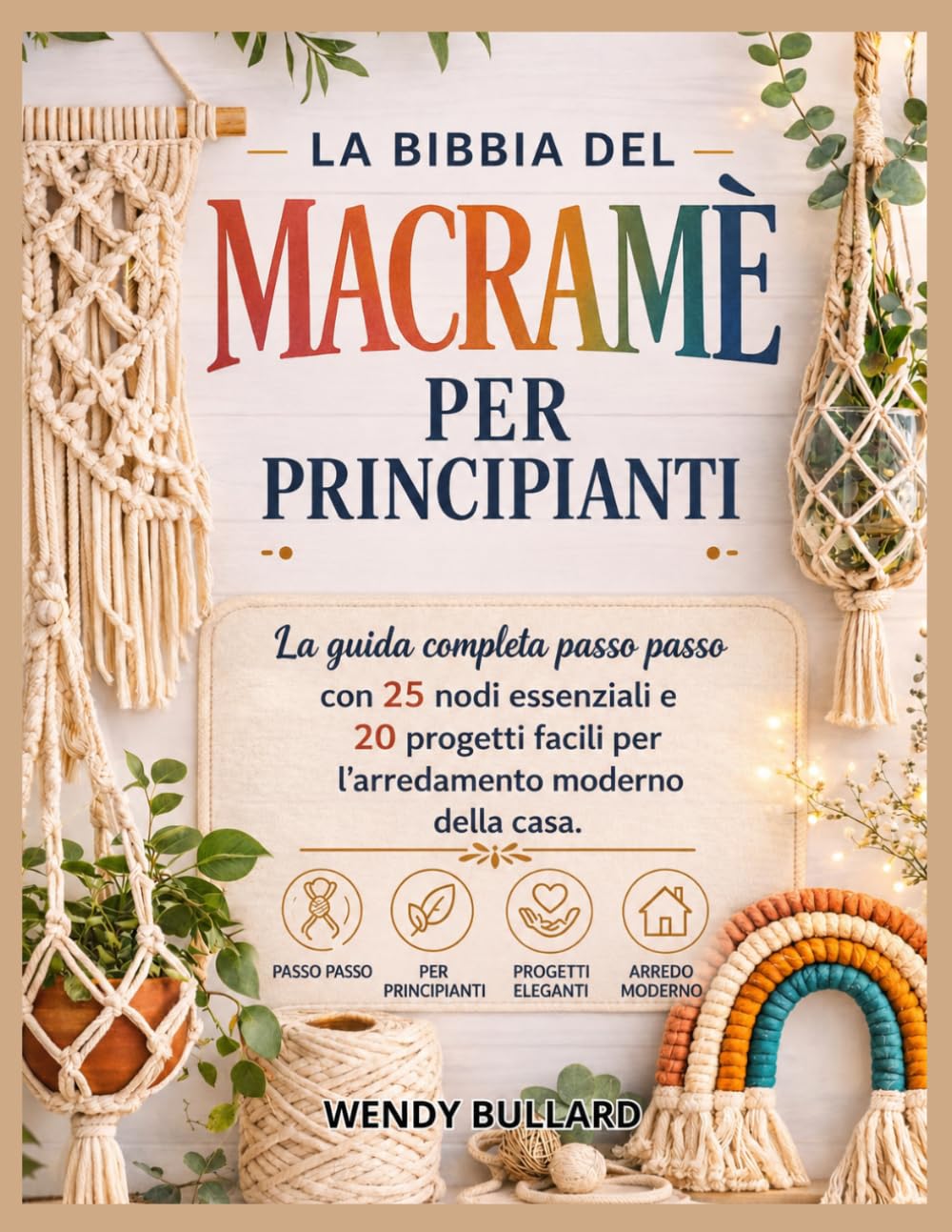 La Bibbia del macramè per principianti: La guida completa passo passo con 25 nodi essenziali e 20 progetti facili per l'arredamento moderno della casa.
