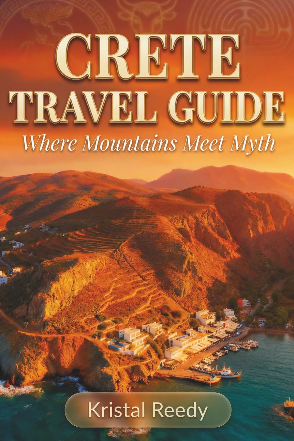CRETE TRAVEL GUIDE 2026-2027: Where Mountains Meet Myth — Beaches, History, Food, Culture & Insider Experiences