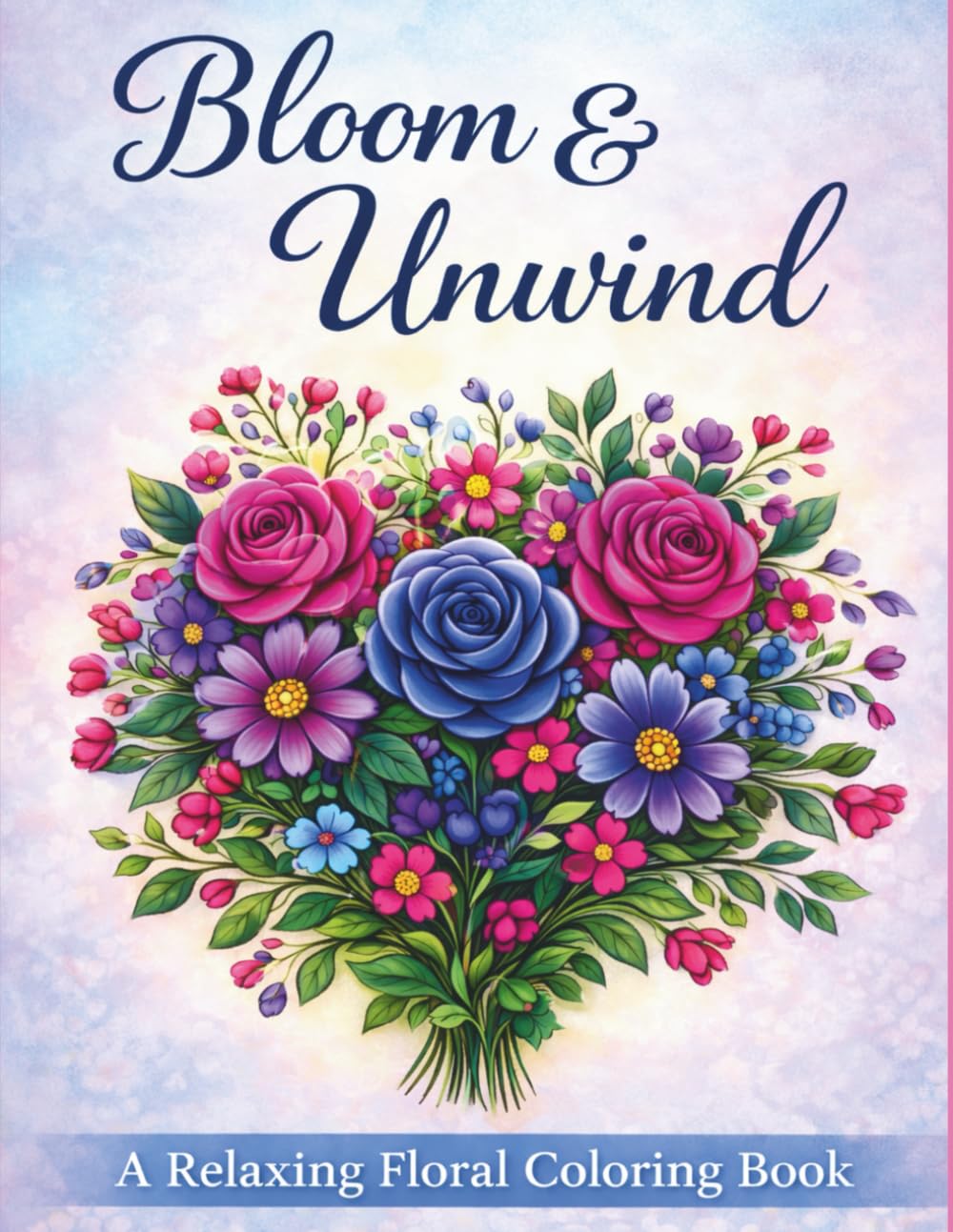 Bloom & Unwind: A Relaxing Floral Coloring Book with Elegant Bouquets, Botanical Patterns, and Mindful Designs for Stress Relief