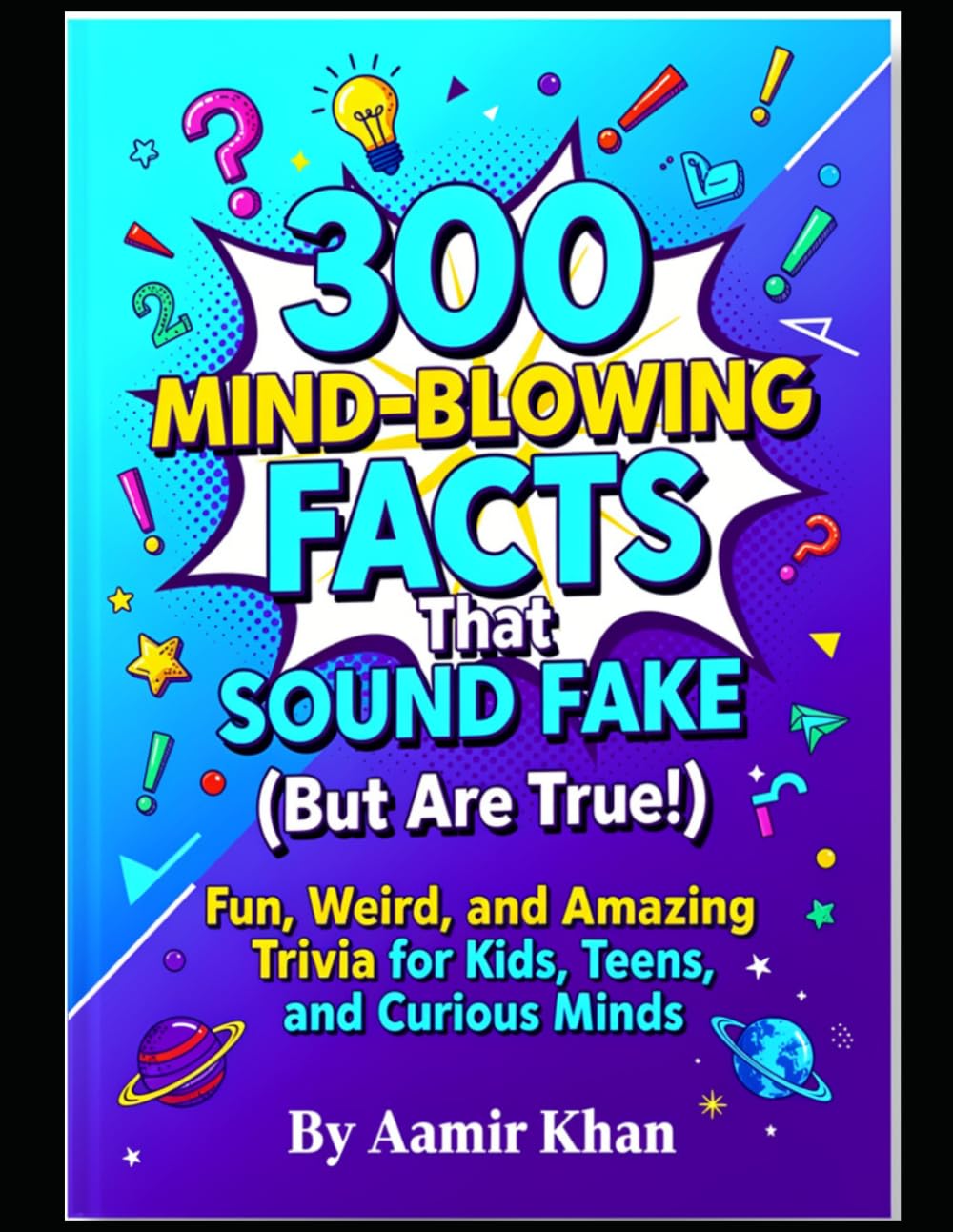 300 Mind-Blowing Facts That Sound Fake (But Are True!): Fun, Weird, and Amazing Trivia for Kids, Teens, and Curious Minds
