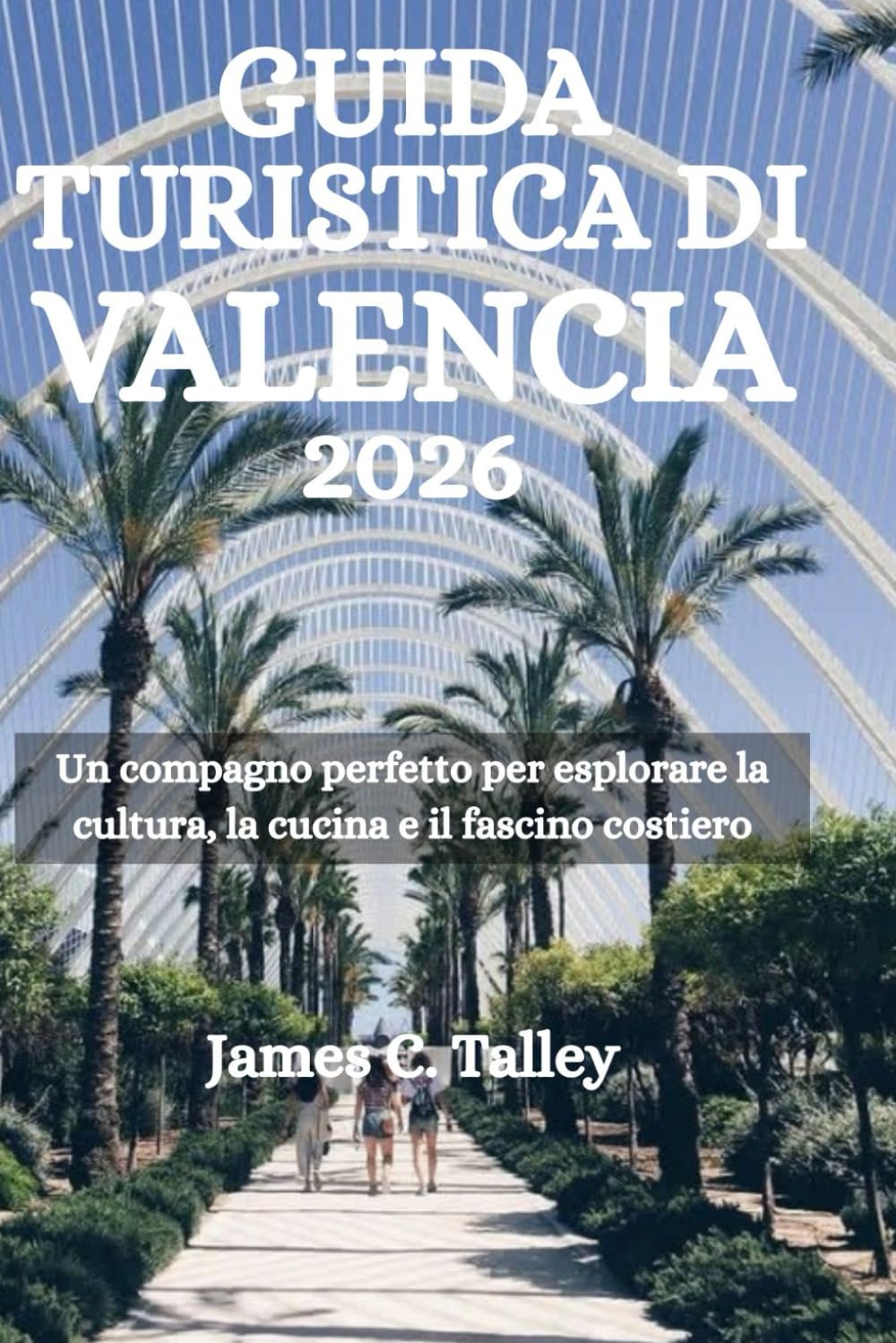GUIDA TURISTICA DI VALENCIA 2026: Un compagno perfetto per esplorare la cultura, la cucina e il fascino costiero