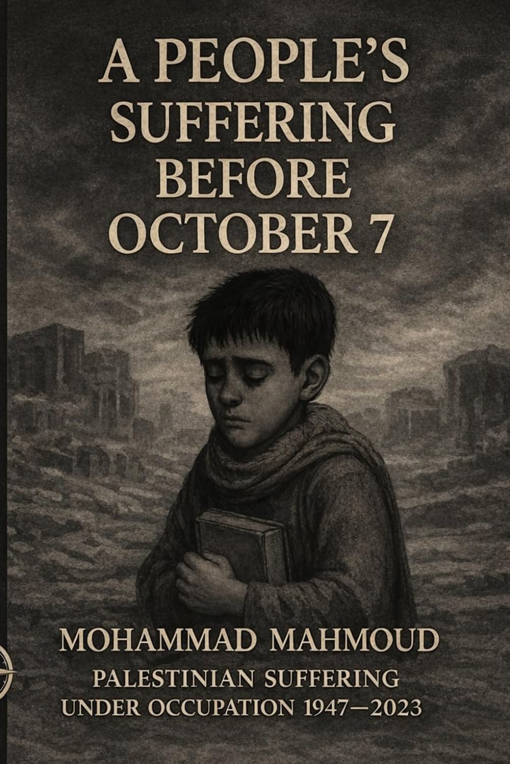 A People's Suffering Before October 7: "A Chronicle of Seven Decades of Nakba, Ethnic Cleansing, and Forgotten Massacres"