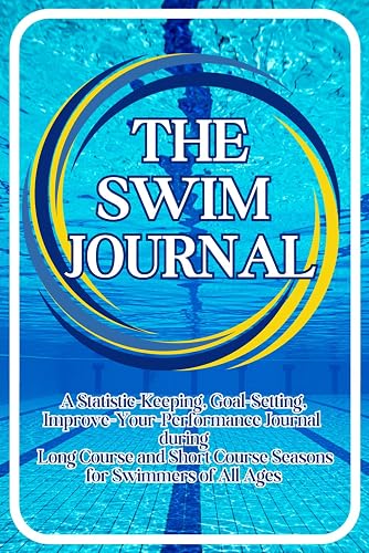 The Swim Journal: A Statistic-Keeping, Goal-setting, Improve-Your-Performance Logbook during Short Course and Long Course Seasons for Swimmers of All Ages