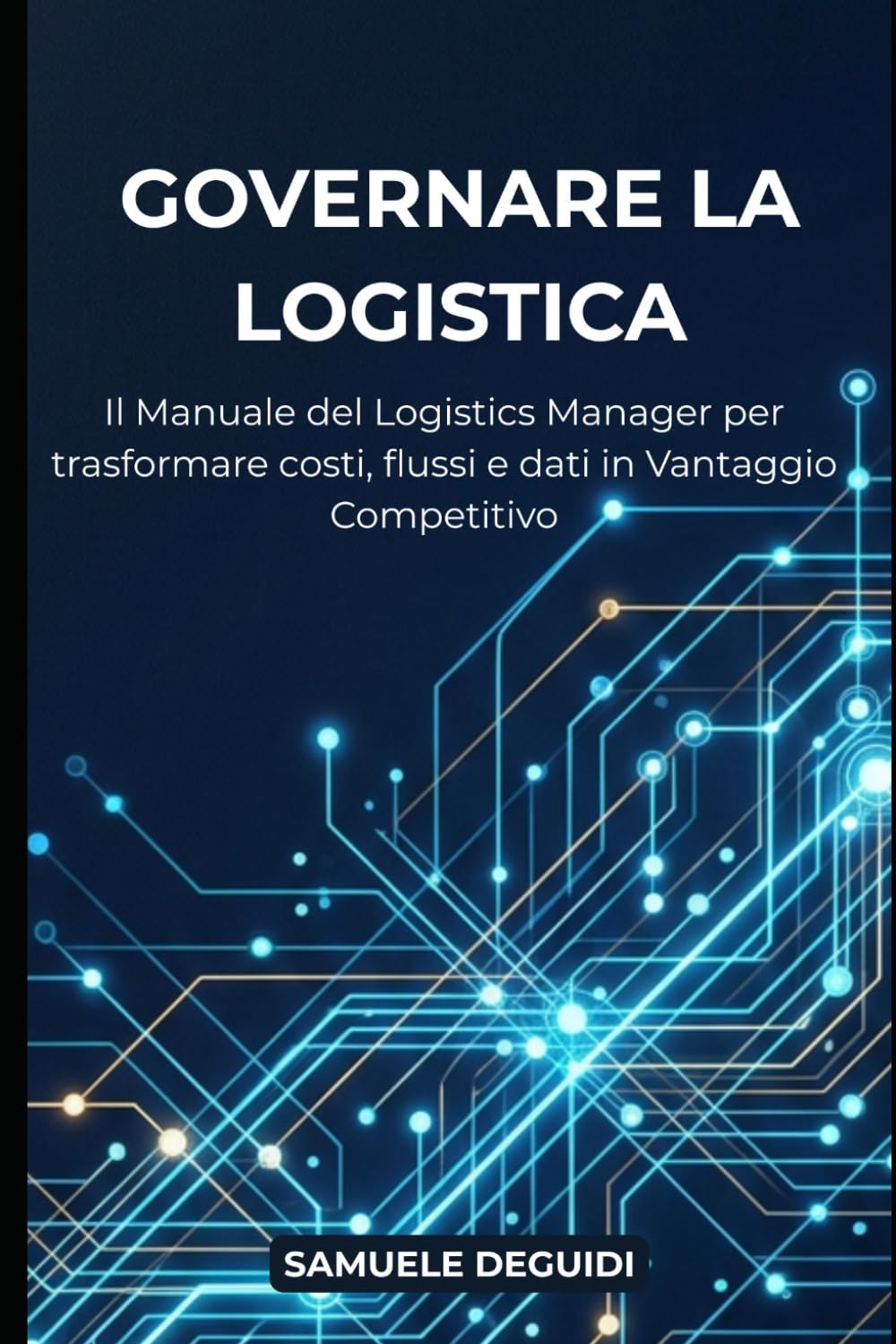 GOVERNARE LA LOGISTICA: Il manuale del Logistics Manager per trasformare costi, flussi e dati in vantaggio competitivo.